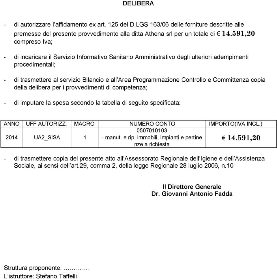 Controllo e Committenza copia della delibera per i provvedimenti di competenza; - di imputare la spesa secondo la tabella di seguito specificata: ANNO UFF AUTORIZZ.