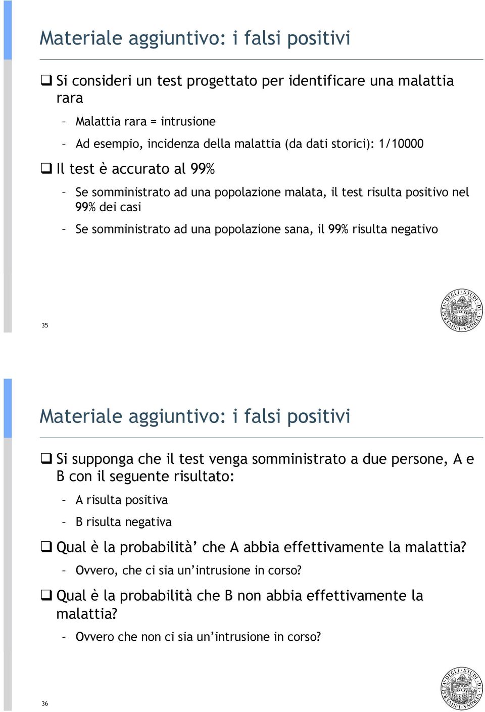 Il test è accurato al 99% Se somministrato ad una popolazione malata, il test risulta positivo nel 99% dei casi Se somministrato ad una popolazione sana, il 99% risulta negativo 35  Si