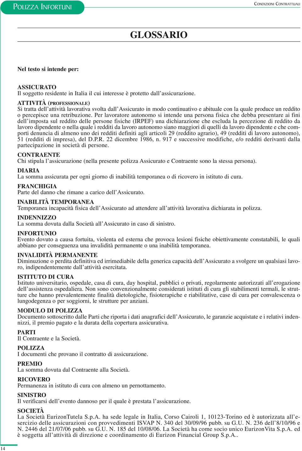 Per lavoratore autonomo si intende una persona fisica che debba presentare ai fini dell imposta sul reddito delle persone fisiche (IRPEF) una dichiarazione che escluda la percezione di reddito da