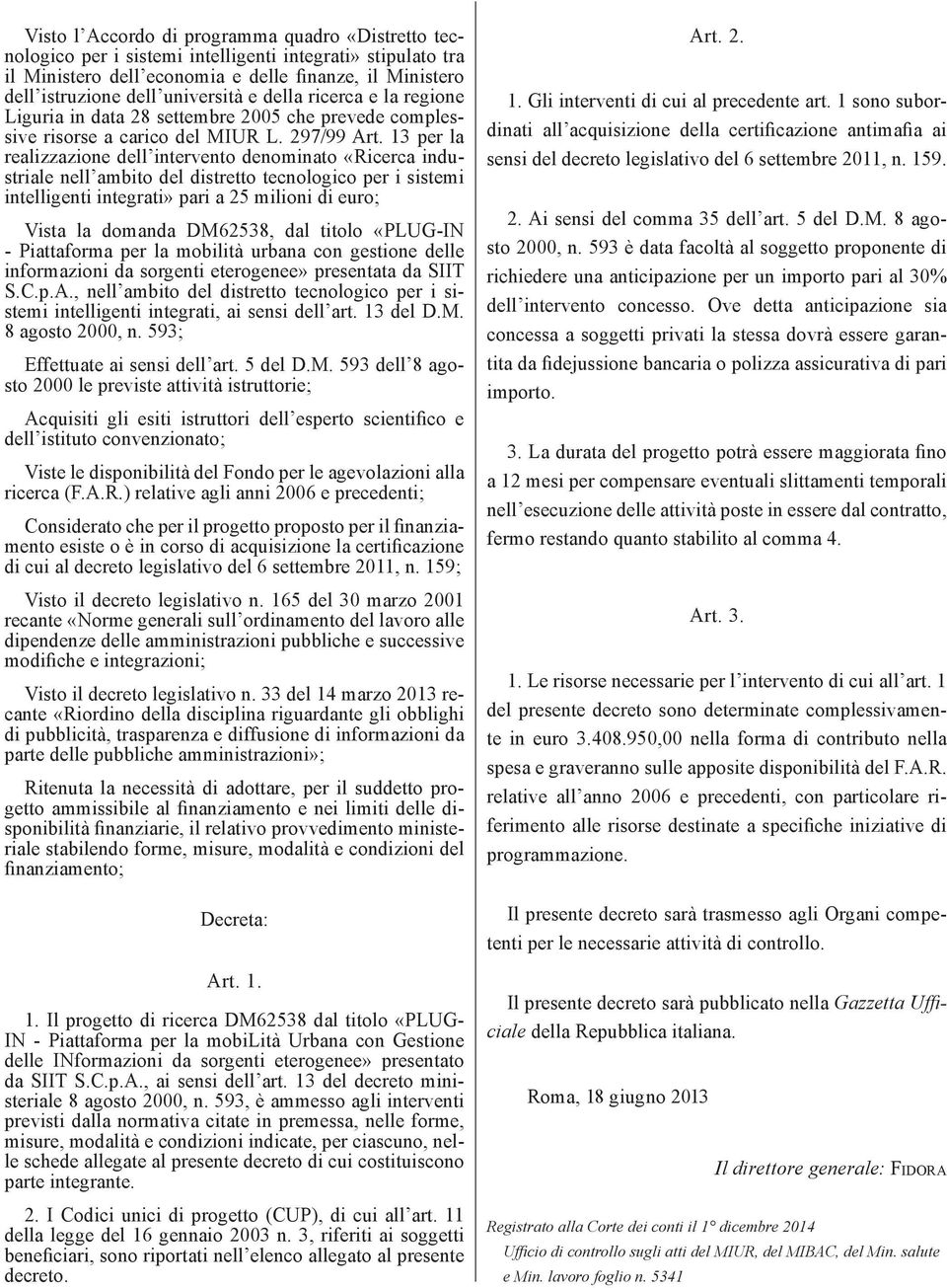 13 per la realizzazione dell intervento denominato «Ricerca industriale nell ambito del distretto tecnologico per i sistemi intelligenti integrati» pari a 25 milioni di euro; Vista la domanda