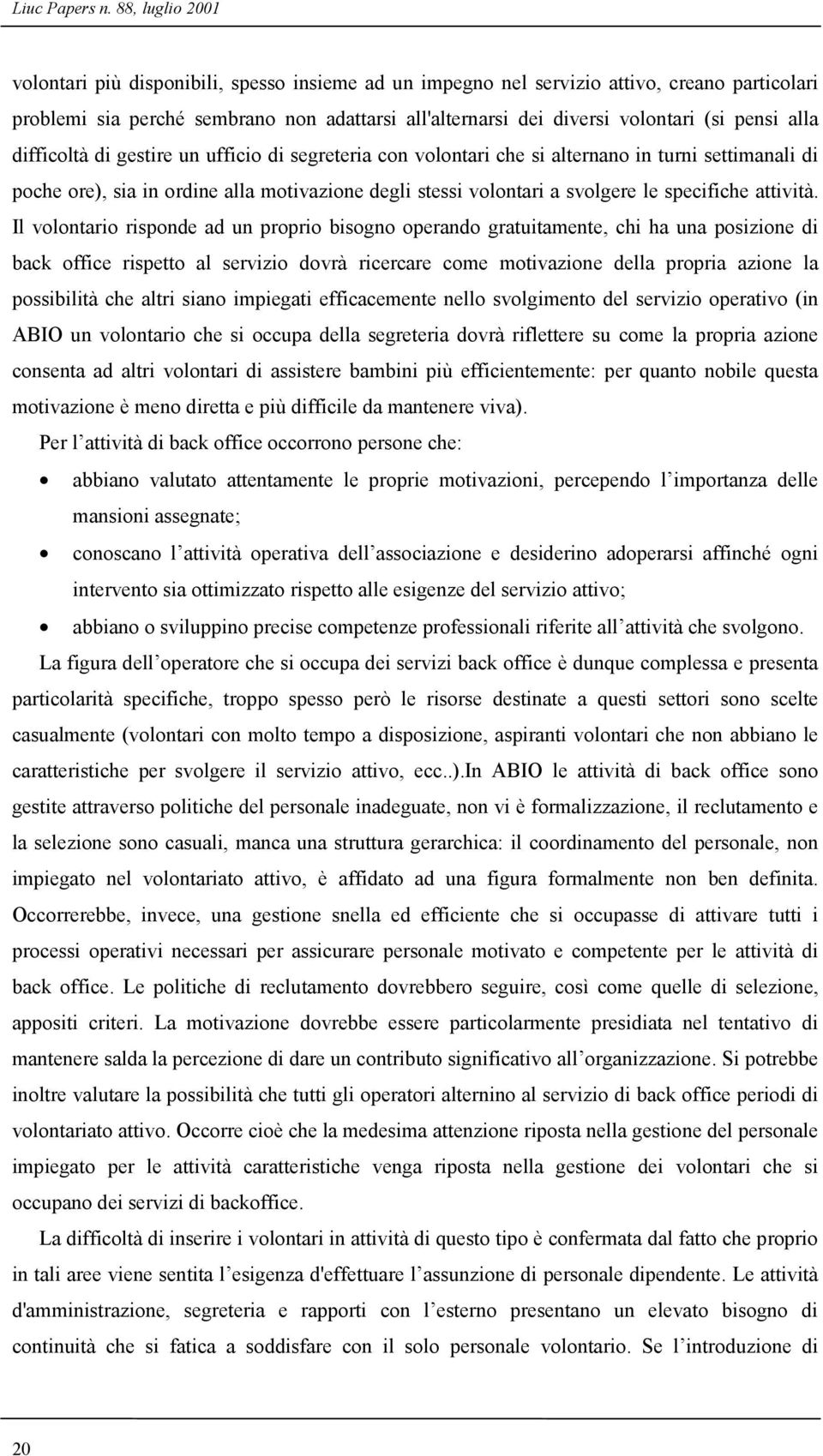 pensi alla difficoltà di gestire un ufficio di segreteria con volontari che si alternano in turni settimanali di poche ore), sia in ordine alla motivazione degli stessi volontari a svolgere le