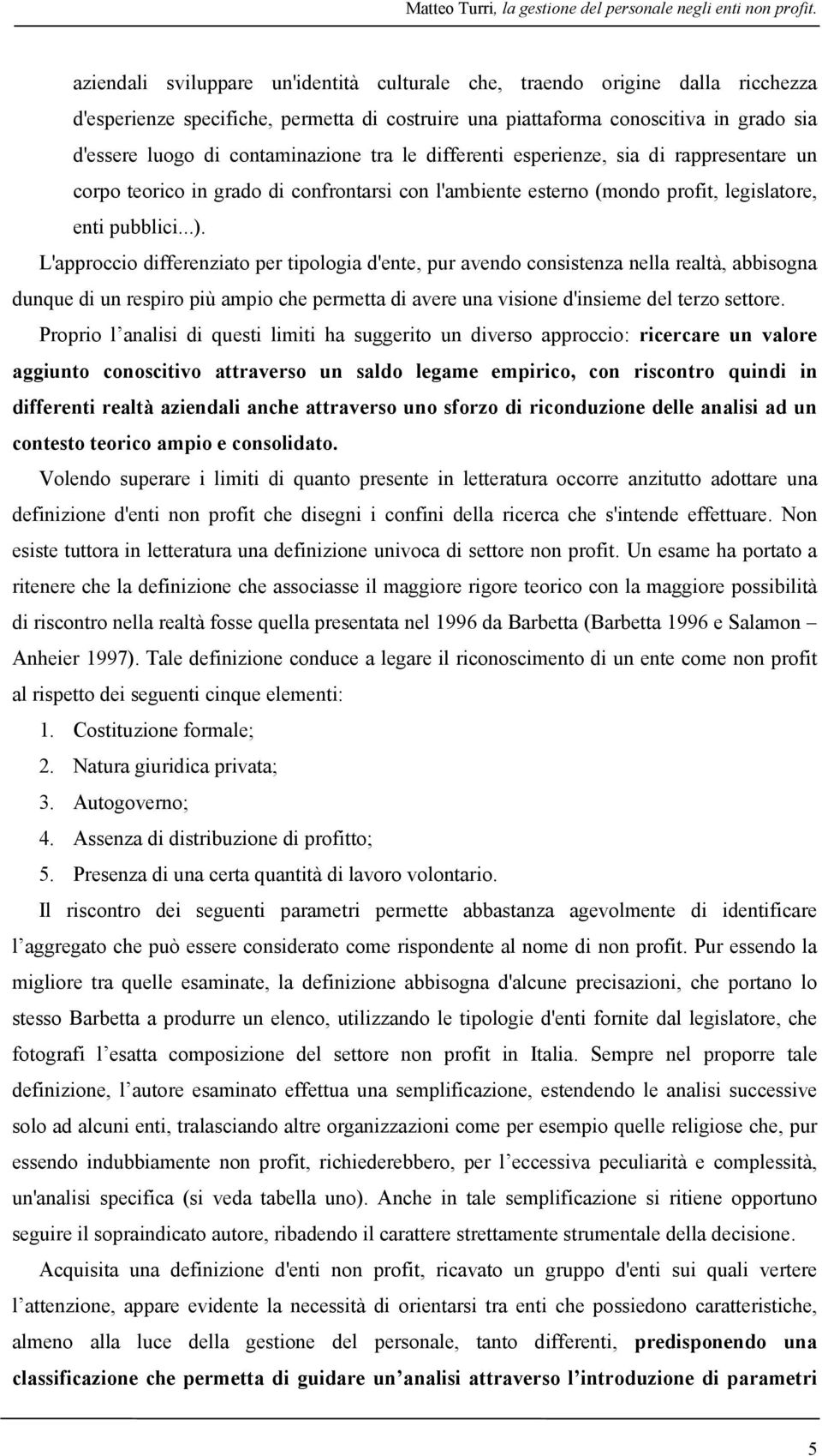 contaminazione tra le differenti esperienze, sia di rappresentare un corpo teorico in grado di confrontarsi con l'ambiente esterno (mondo profit, legislatore, enti pubblici...).