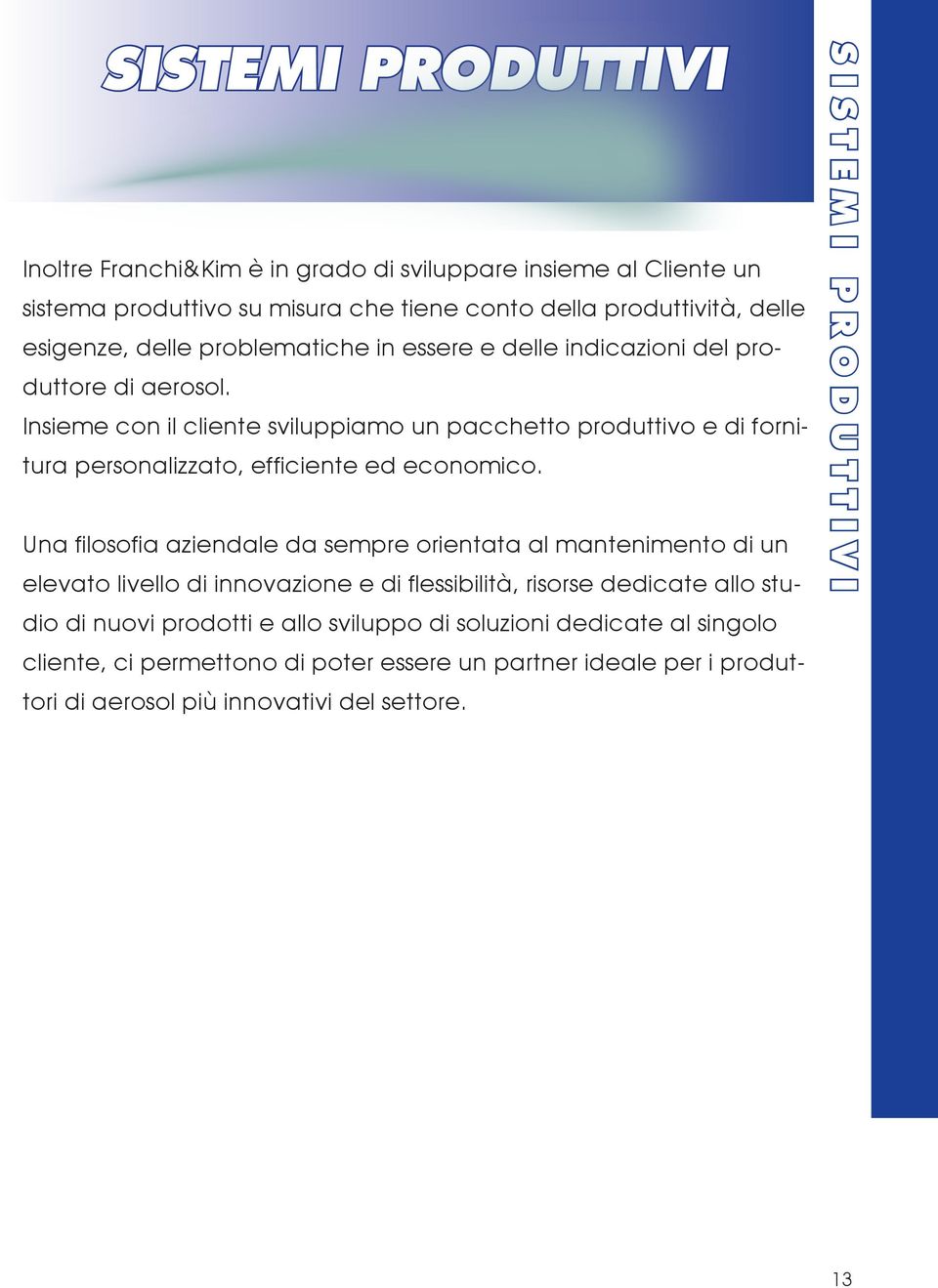 Insieme con il cliente sviluppiamo un pacchetto produttivo e di fornitura personalizzato, efficiente ed economico.