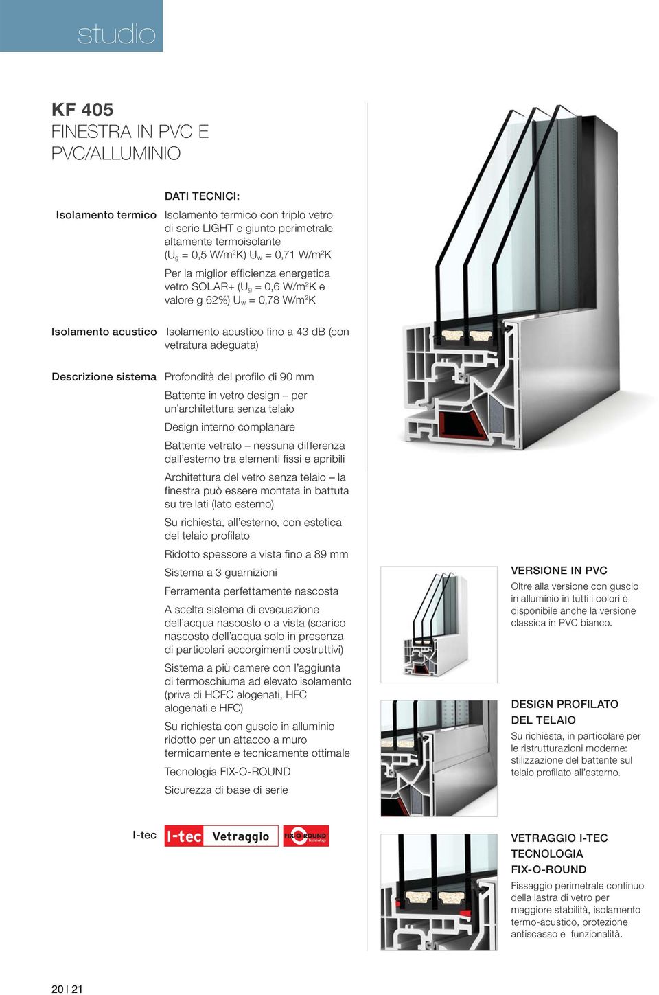 Descrizione sistema Profondità del profilo di 90 mm Battente in vetro design per un architettura senza telaio Design interno complanare Battente vetrato nessuna differenza dall esterno tra elementi