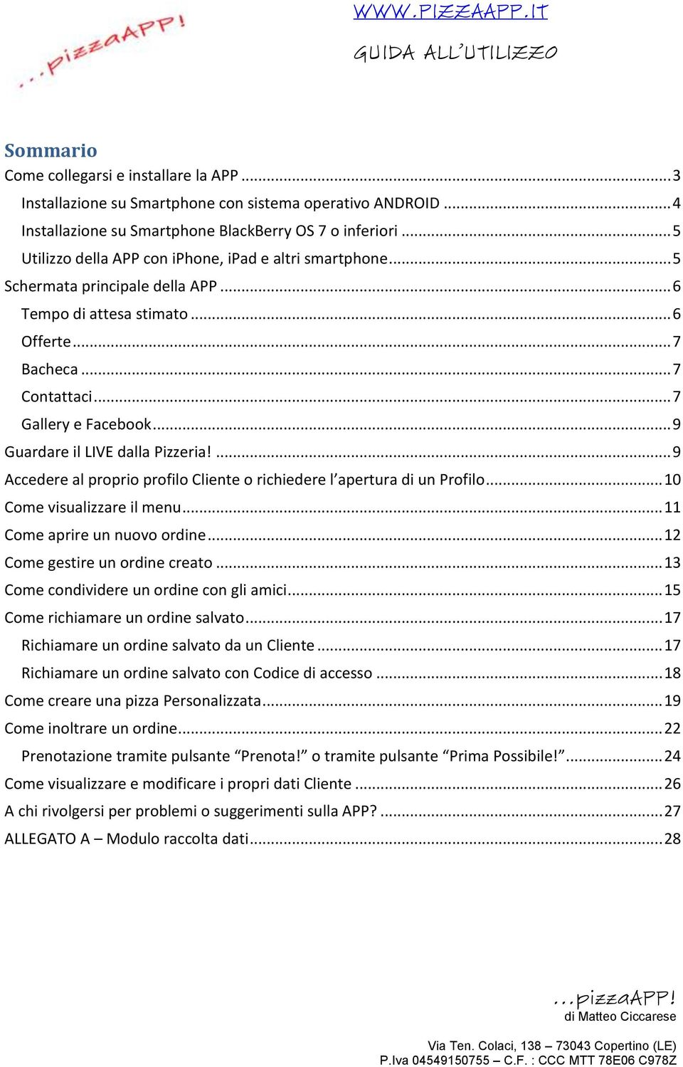 .. 9 Guardare il LIVE dalla Pizzeria!... 9 Accedere al proprio profilo Cliente o richiedere l apertura di un Profilo... 10 Come visualizzare il menu... 11 Come aprire un nuovo ordine.