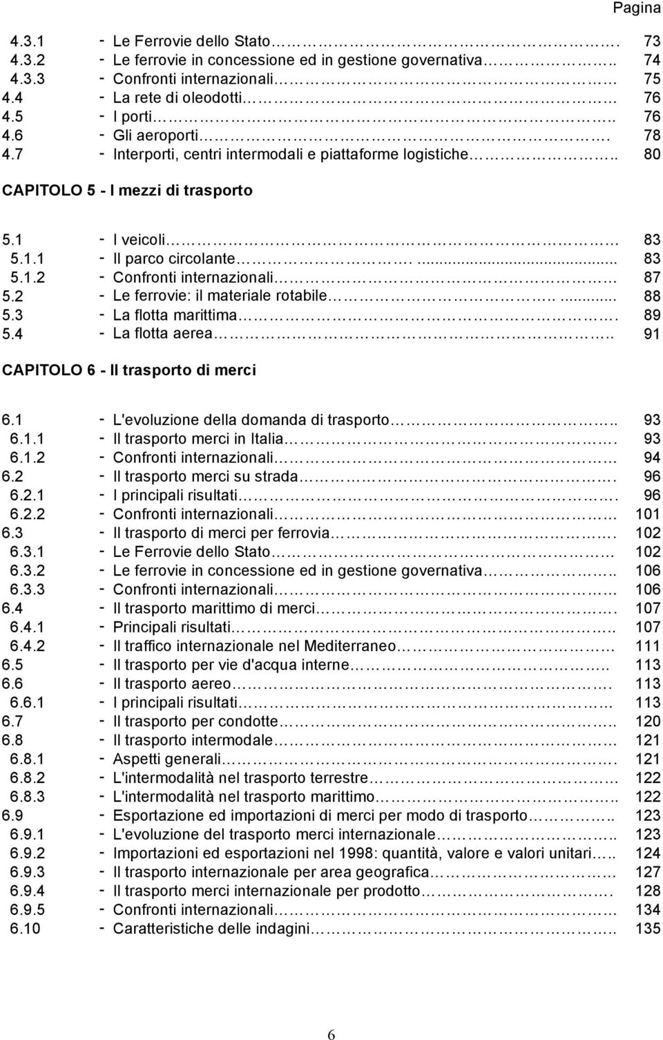 2 - Le ferrovie: il materiale rotabile..... 88 5.3 - La flotta marittima. 89 5.4 - La flotta aerea.. 91 CAPITOLO 6 - Il trasporto di merci 6.1 - L'evoluzione della domanda di trasporto.. 93 6.1.1 - Il trasporto merci in Italia.