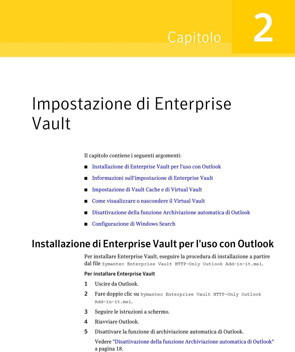 Installazione di Enterprise Vault per l'uso con Outlook Per installare Enterprise Vault, eseguire la procedura di installazione a partire dal file Symantec Enterprise Vault HTTP-Only Outlook