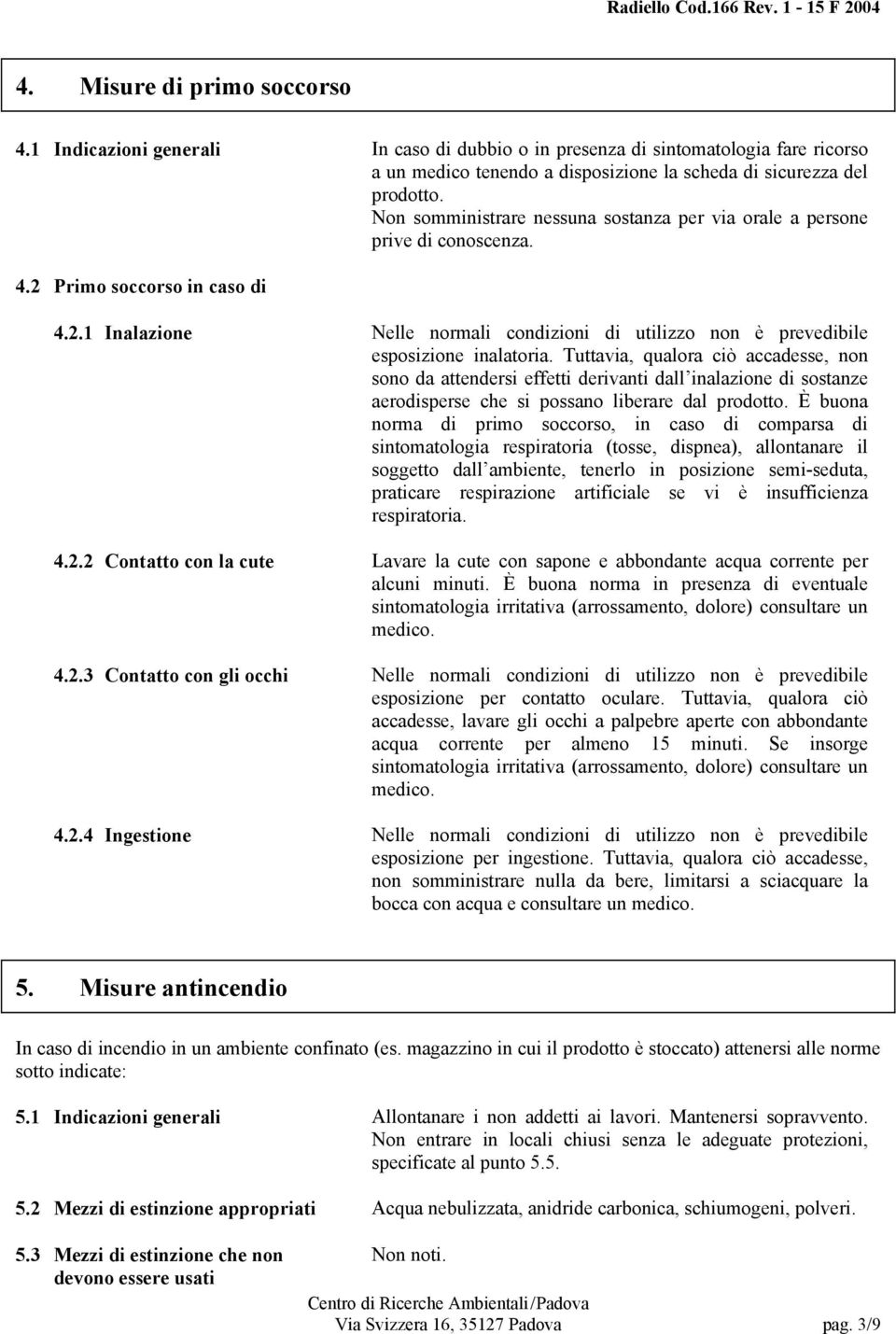 Tuttavia, qualora ciò accadesse, non sono da attendersi effetti derivanti dall inalazione di sostanze aerodisperse che si possano liberare dal prodotto.