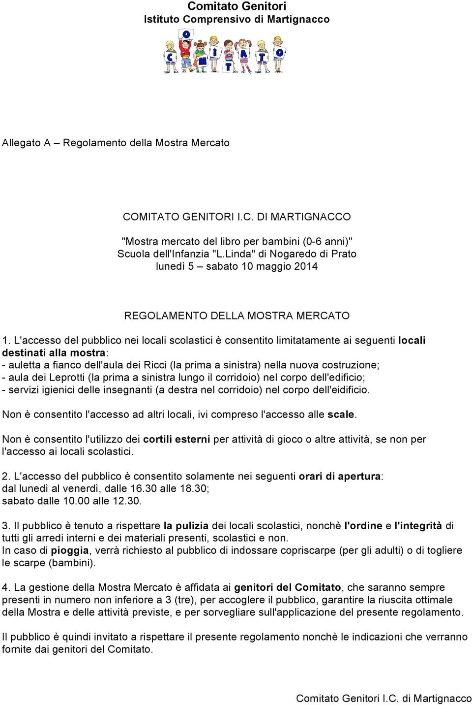 L'accesso del pubblico nei locali scolastici è consentito limitatamente ai seguenti locali destinati alla mostra: - auletta a fianco dell'aula dei Ricci (la prima a sinistra) nella nuova costruzione;