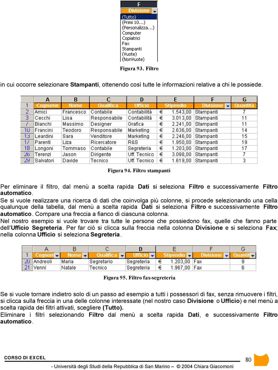 Se si vuole realizzare una ricerca di dati che coinvolga più colonne, si procede selezionando una cella qualunque della tabella, dal menù a scelta rapida Dati si seleziona Filtro e successivamente