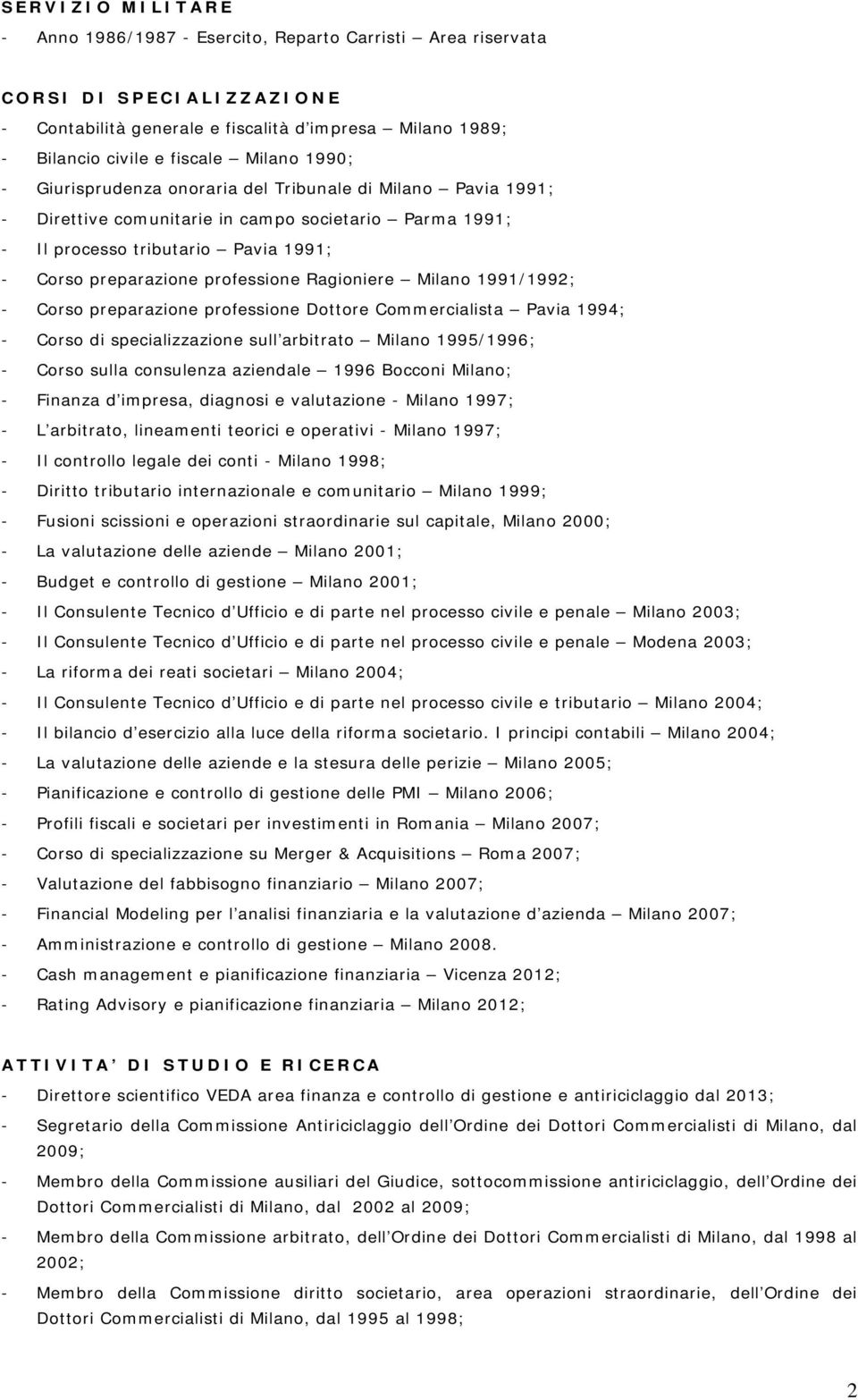 Ragioniere Milano 1991/1992; - Corso preparazione professione Dottore Commercialista Pavia 1994; - Corso di specializzazione sull arbitrato Milano 1995/1996; - Corso sulla consulenza aziendale 1996