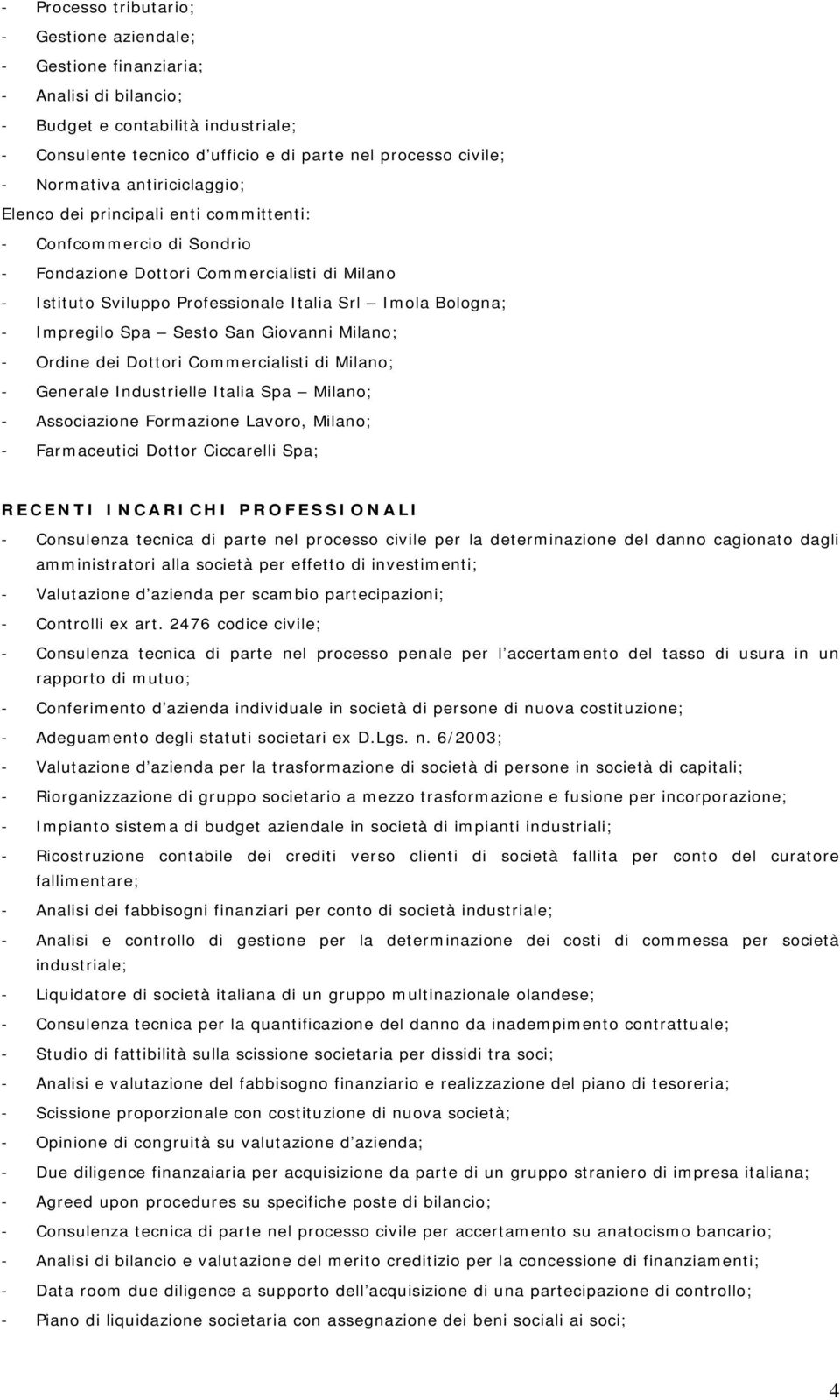 - Impregilo Spa Sesto San Giovanni Milano; - Ordine dei Dottori Commercialisti di Milano; - Generale Industrielle Italia Spa Milano; - Associazione Formazione Lavoro, Milano; - Farmaceutici Dottor