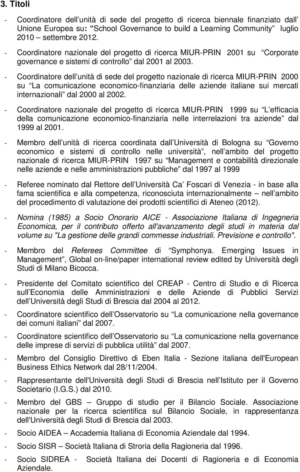 - Coordinatore dell unità di sede del progetto nazionale di ricerca MIUR-PRIN 2000 su La comunicazione economico-finanziaria delle aziende italiane sui mercati internazionali dal 2000 al 2002.