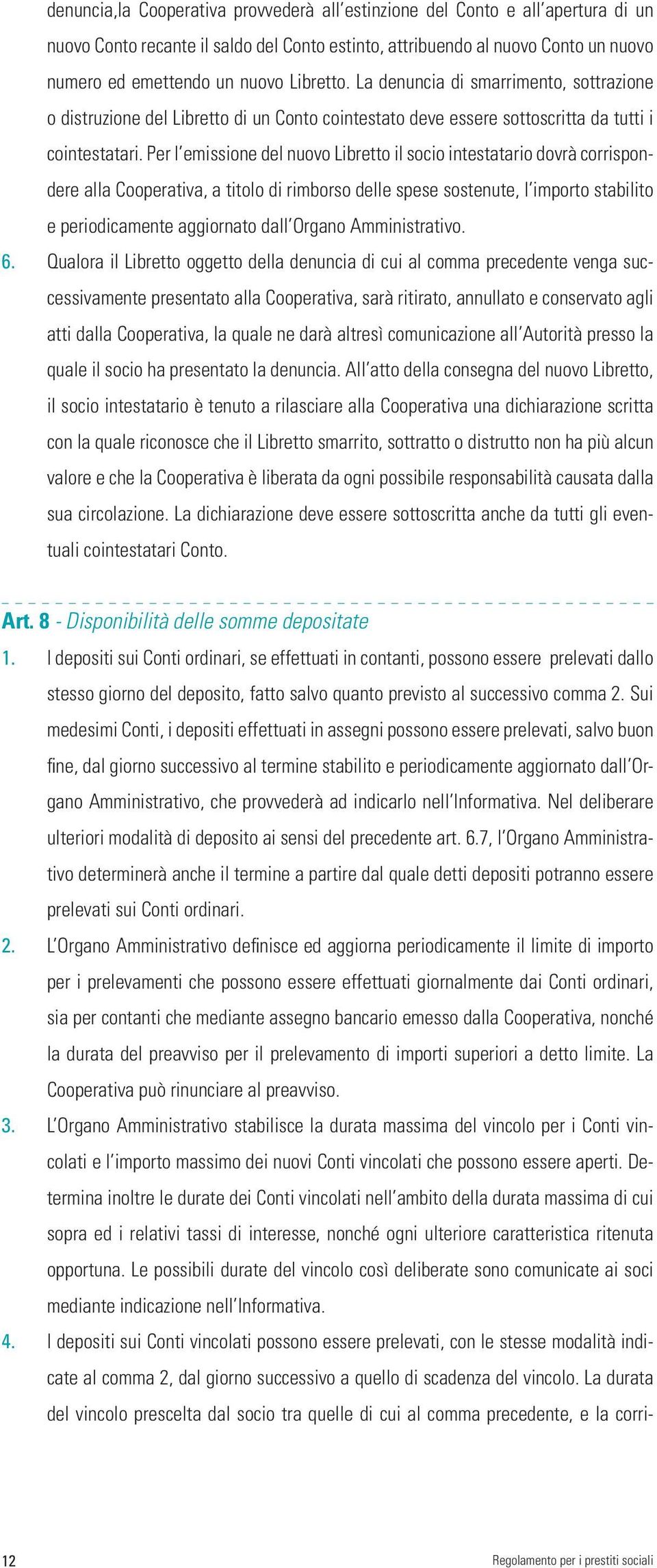 Per l emissione del nuovo Libretto il socio intestatario dovrà corrispondere alla Cooperativa, a titolo di rimborso delle spese sostenute, l importo stabilito e periodicamente aggiornato dall Organo