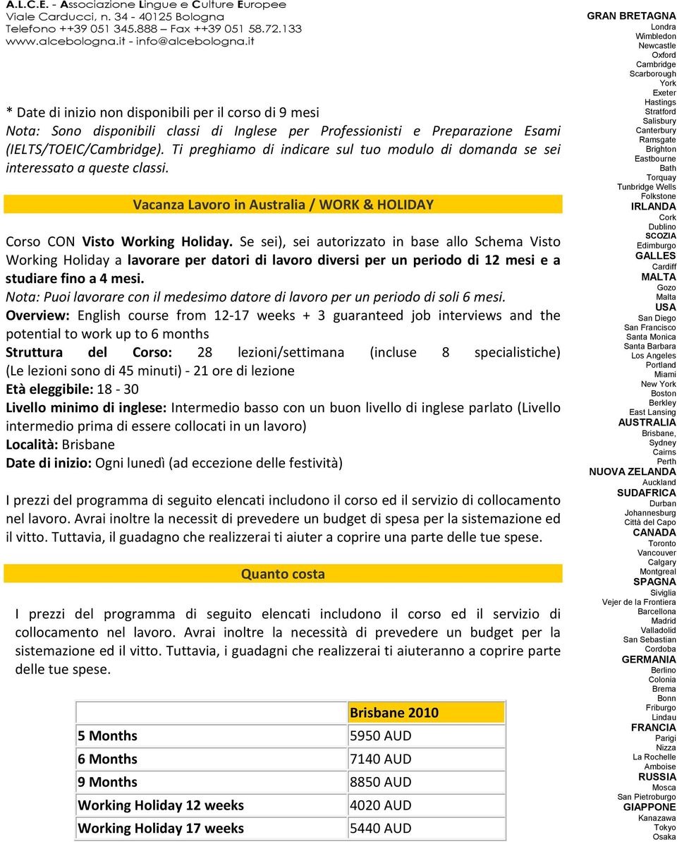 Se sei), sei autorizzato in base allo Schema Visto Working Holiday a lavorare per datori di diversi per un periodo di 12 mesi e a studiare fino a 4 mesi.