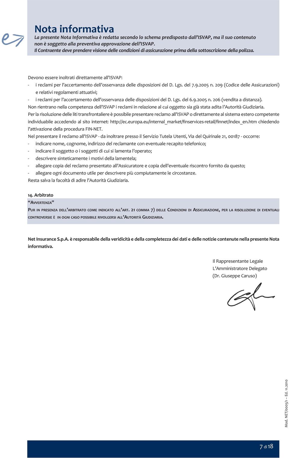 Devono essere inoltrati direttamente all ISVAP: i reclami per l accertamento dell osservanza delle disposizioni del D. Lgs. del 7.9.2005 n.