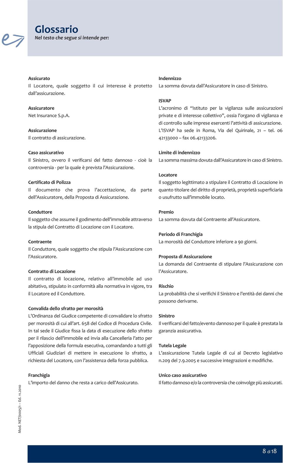 ISVAP L acronimo di Istituto per la vigilanza sulle assicurazioni private e di interesse collettivo, ossia l organo di vigilanza e di controllo sulle imprese esercenti l attività di assicurazione.