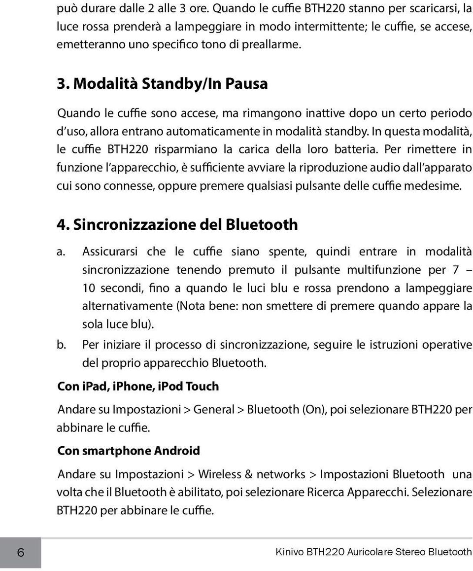 Modalità Standby/In Pausa Quando le cuffie sono accese, ma rimangono inattive dopo un certo periodo d uso, allora entrano automaticamente in modalità standby.