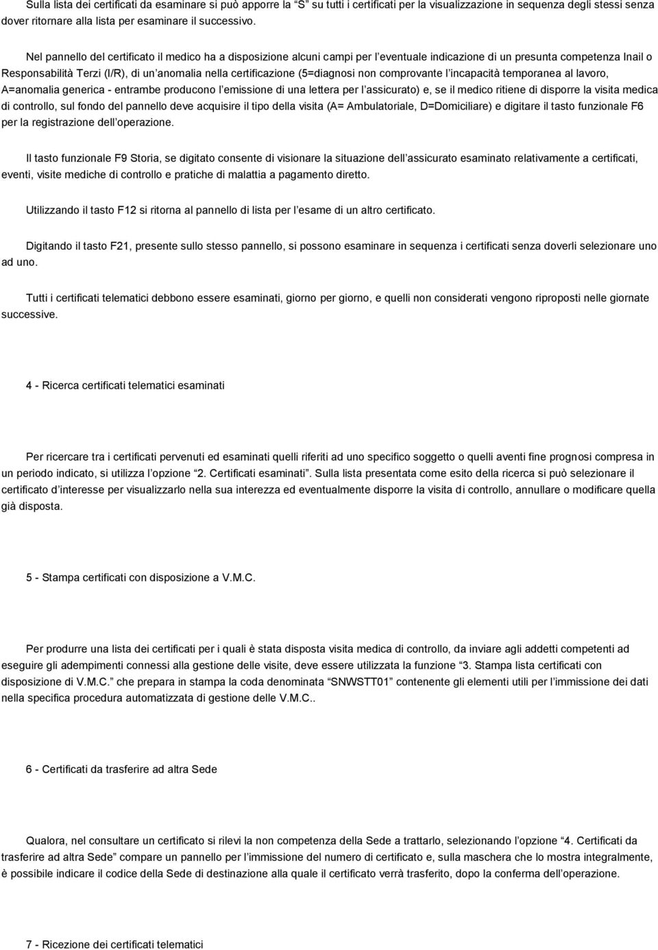 (5=diagnosi non comprovante l incapacità temporanea al lavoro, A=anomalia generica - entrambe producono l emissione di una lettera per l assicurato) e, se il medico ritiene di disporre la visita