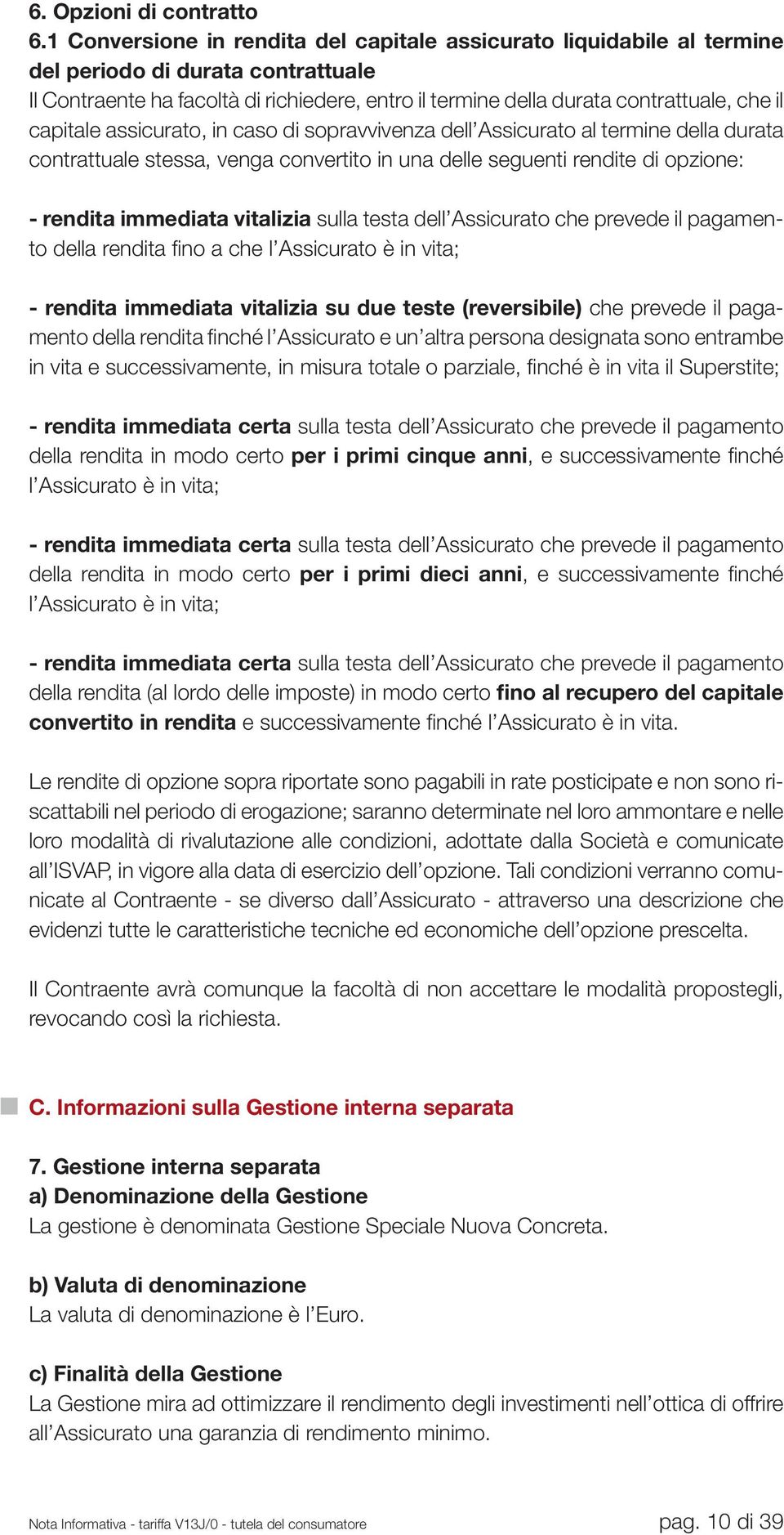 capitale assicurato, in caso di sopravvivenza dell Assicurato al termine della durata contrattuale stessa, venga convertito in una delle seguenti rendite di opzione: - rendita immediata vitalizia