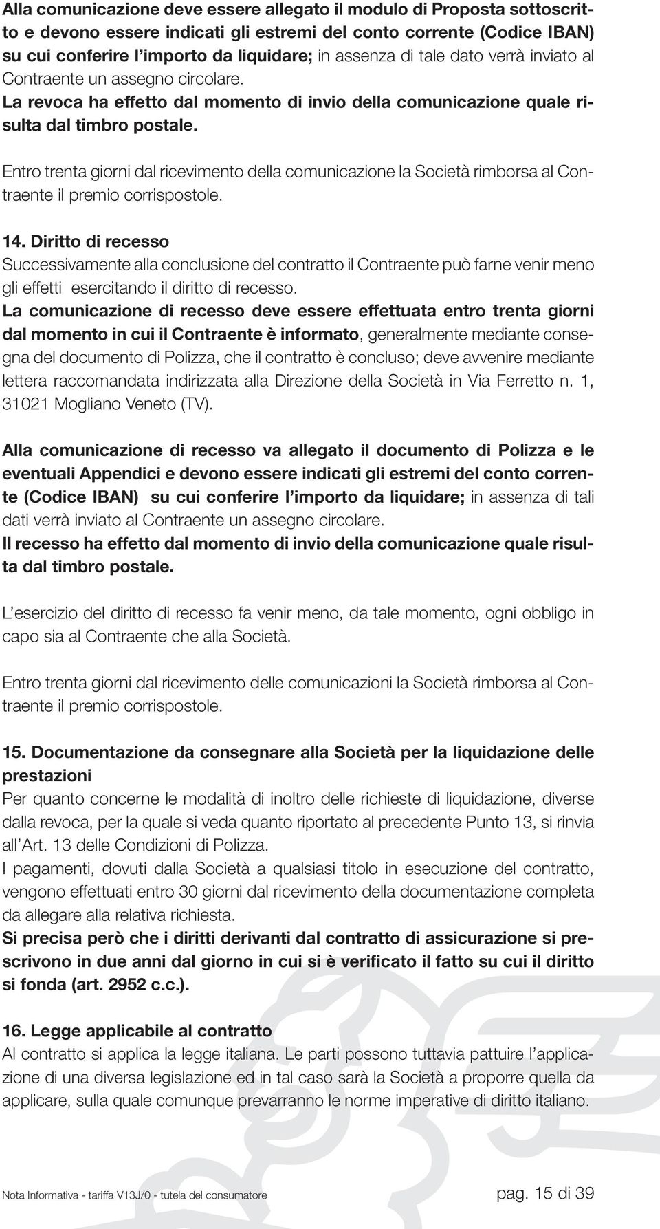 Entro trenta giorni dal ricevimento della comunicazione la Società rimborsa al Contraente il premio corrispostole. 14.