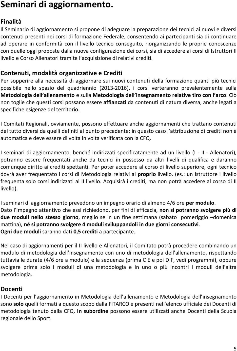 continuare ad operare in conformità con il livello tecnico conseguito, riorganizzando le proprie conoscenze con quelle oggi proposte dalla nuova configurazione dei corsi, sia di accedere ai corsi di