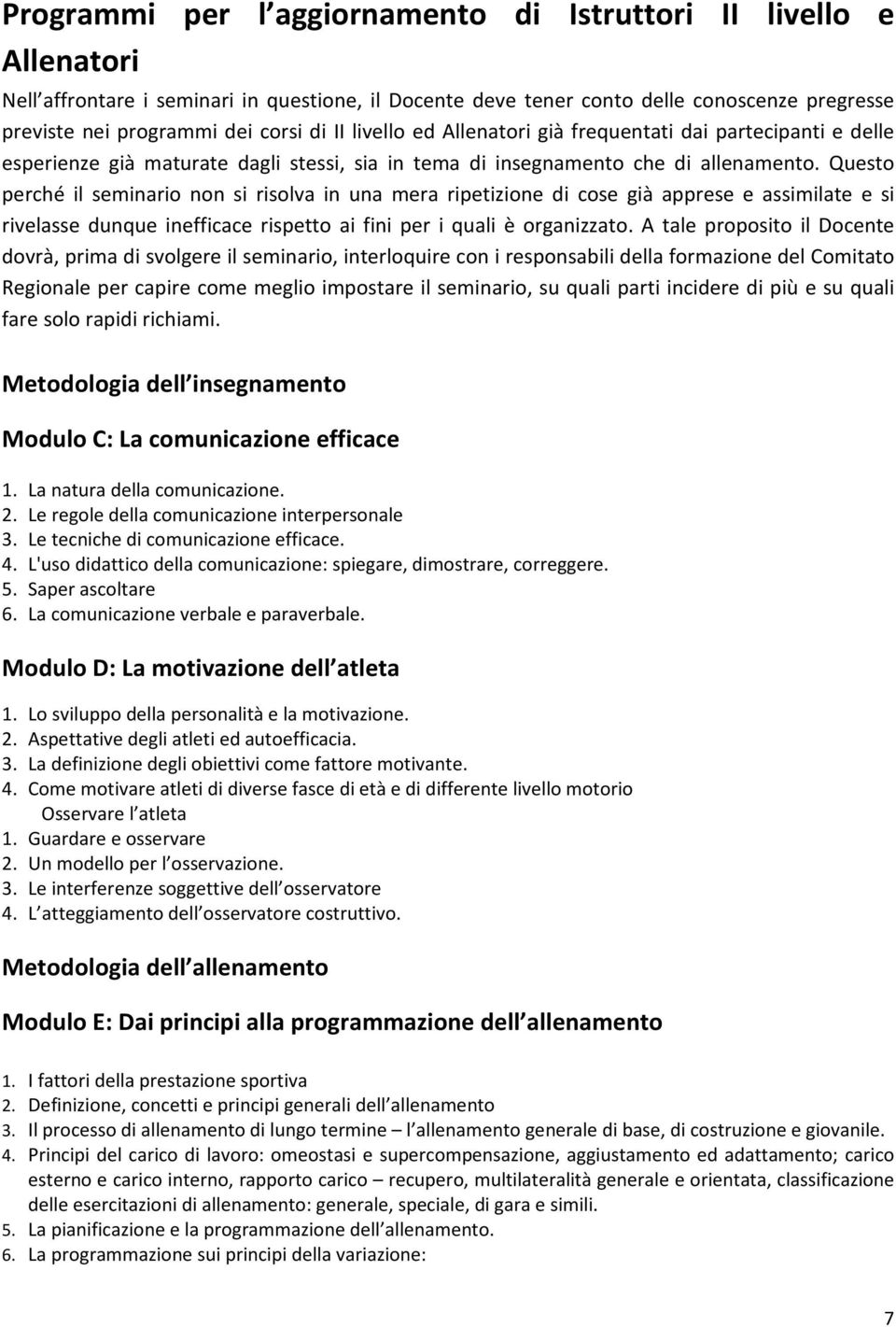 Questo perché il seminario non si risolva in una mera ripetizione di cose già apprese e assimilate e si rivelasse dunque inefficace rispetto ai fini per i quali è organizzato.