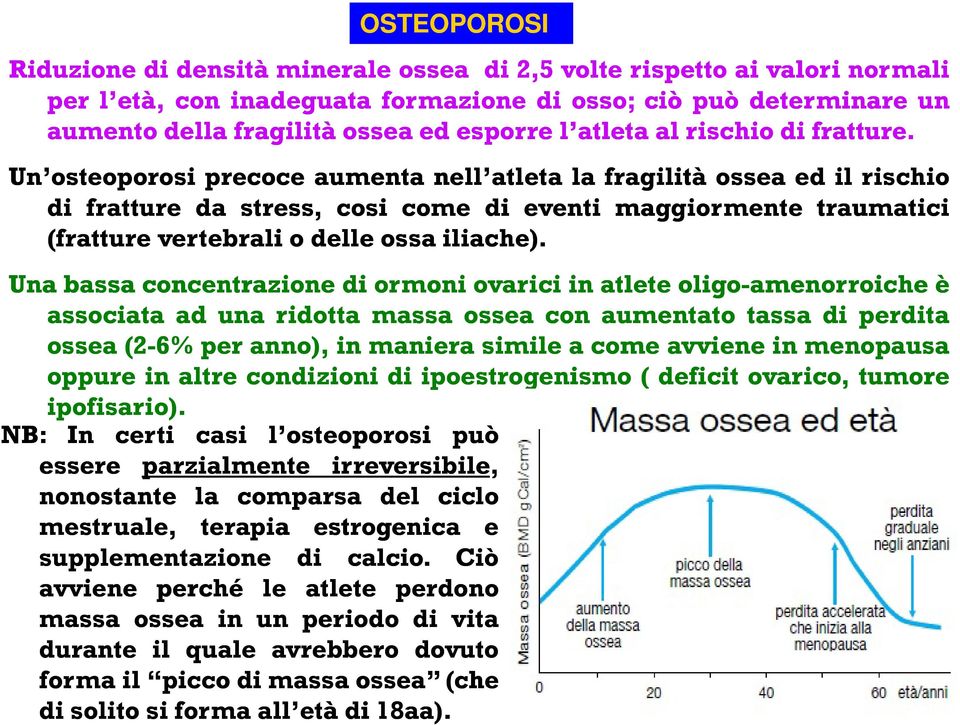 Un osteoporosi precoce aumenta nell atleta la fragilità ossea ed il rischio di fratture da stress, cosi come di eventi maggiormente traumatici (fratture vertebrali o delle ossa iliache).