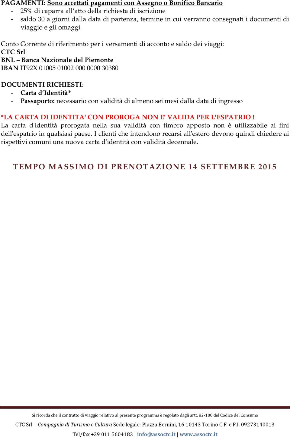 Conto Corrente di riferimento per i versamenti di acconto e saldo dei viaggi: CTC Srl BNL Banca Nazionale del Piemonte IBAN IT92X 01005 01002 000 0000 30380 DOCUMENTI RICHIESTI: - Carta d Identità* -