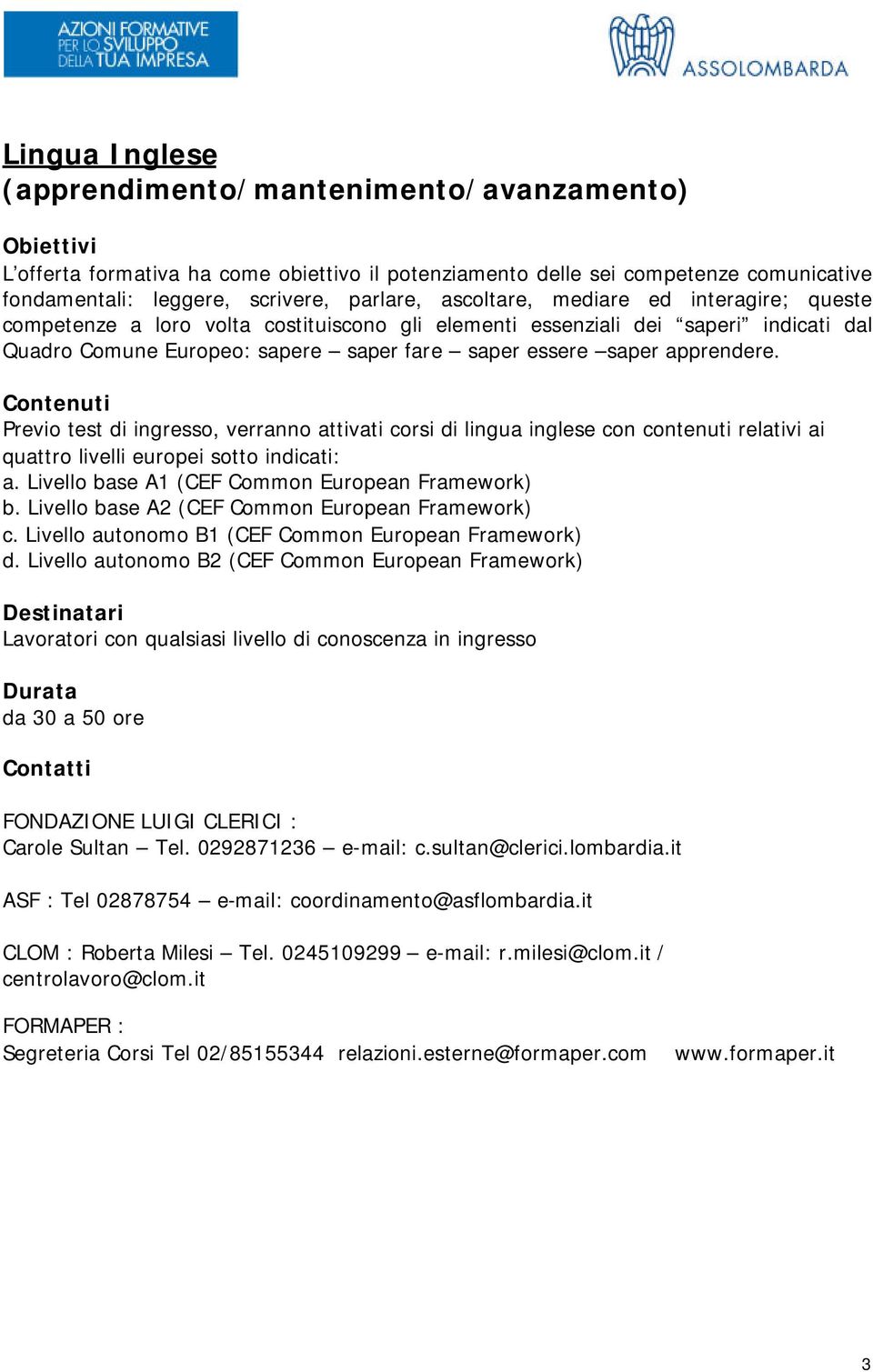 Previo test di ingresso, verranno attivati corsi di lingua inglese con contenuti relativi ai quattro livelli europei sotto indicati: a. Livello base A1 (CEF Common European Framework) b.