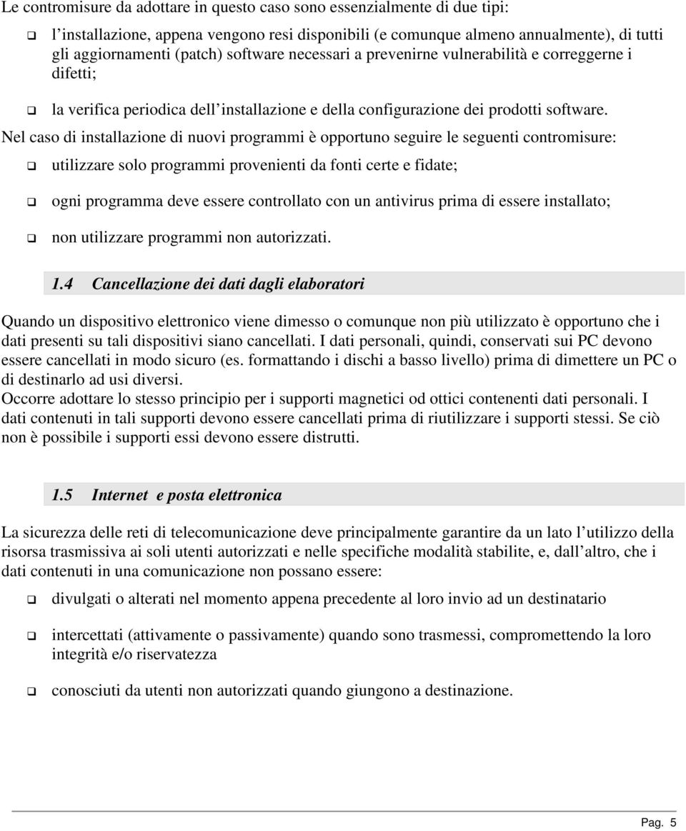 Nel caso di installazione di nuovi programmi è opportuno seguire le seguenti contromisure: utilizzare solo programmi provenienti da fonti certe e fidate; ogni programma deve essere controllato con un