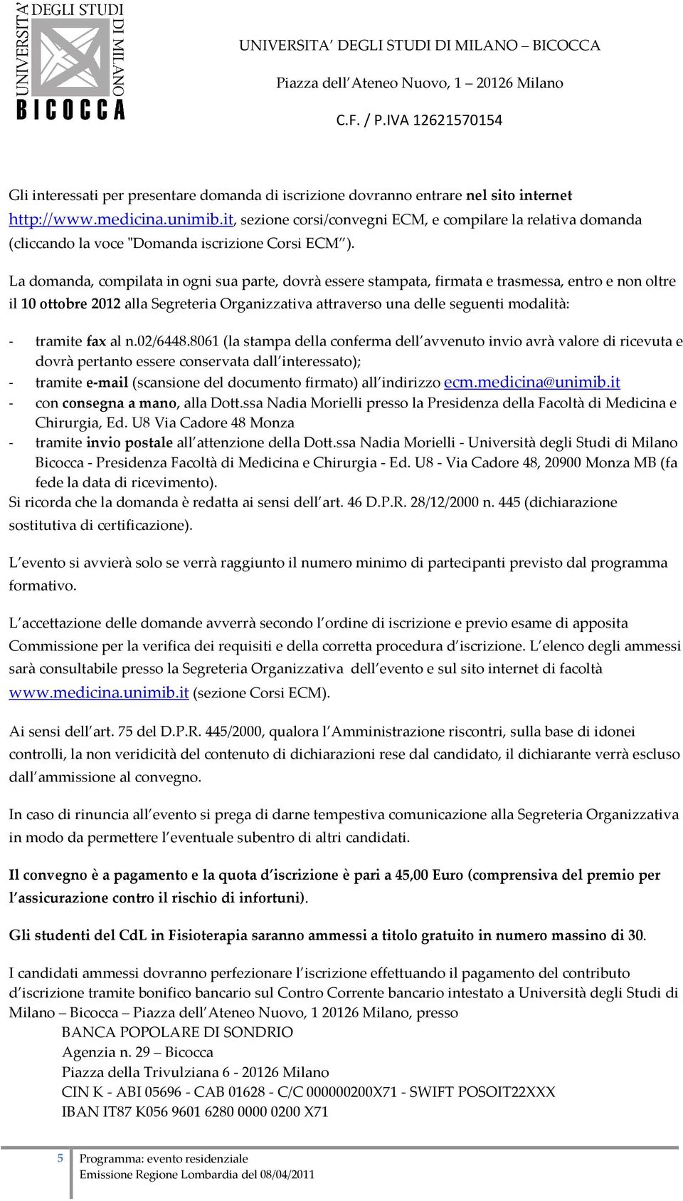 La domanda, compilata in ogni sua parte, dovrà essere stampata, firmata e trasmessa, entro e non oltre il 10 ottobre 2012 alla Segreteria Organizzativa attraverso una delle seguenti modalità: -