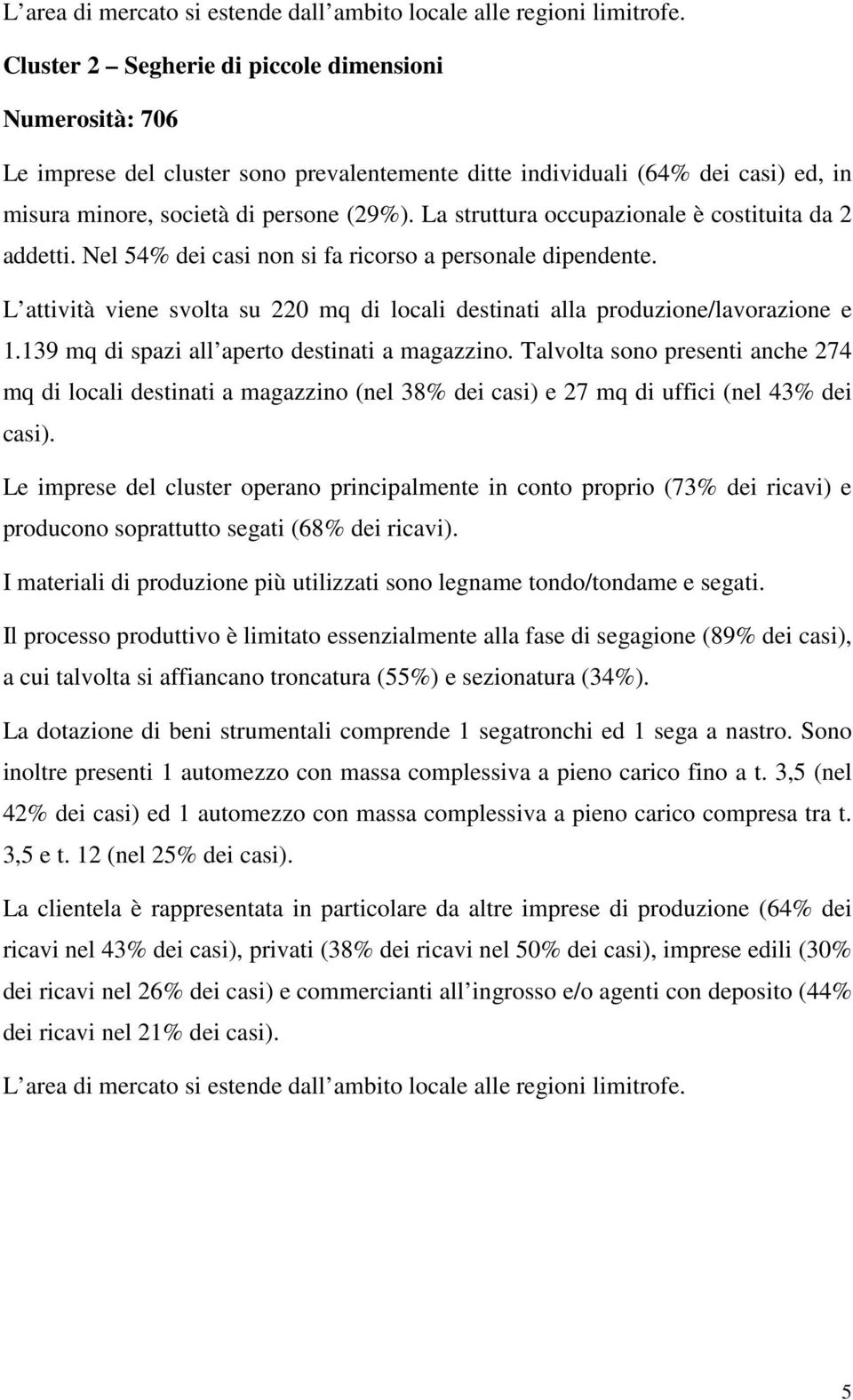 La struttura occupazionale è costituita da 2 addetti. Nel 54% dei casi non si fa ricorso a personale dipendente. L attività viene svolta su 220 mq di locali destinati alla produzione/lavorazione e 1.