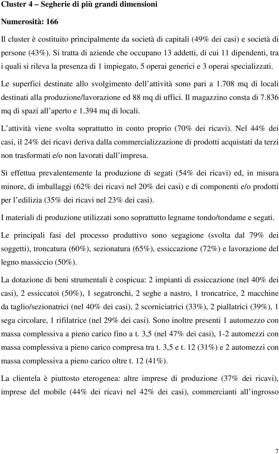 Le superfici destinate allo svolgimento dell attività sono pari a 1.708 mq di locali destinati alla produzione/lavorazione ed 88 mq di uffici. Il magazzino consta di 7.836 mq di spazi all aperto e 1.