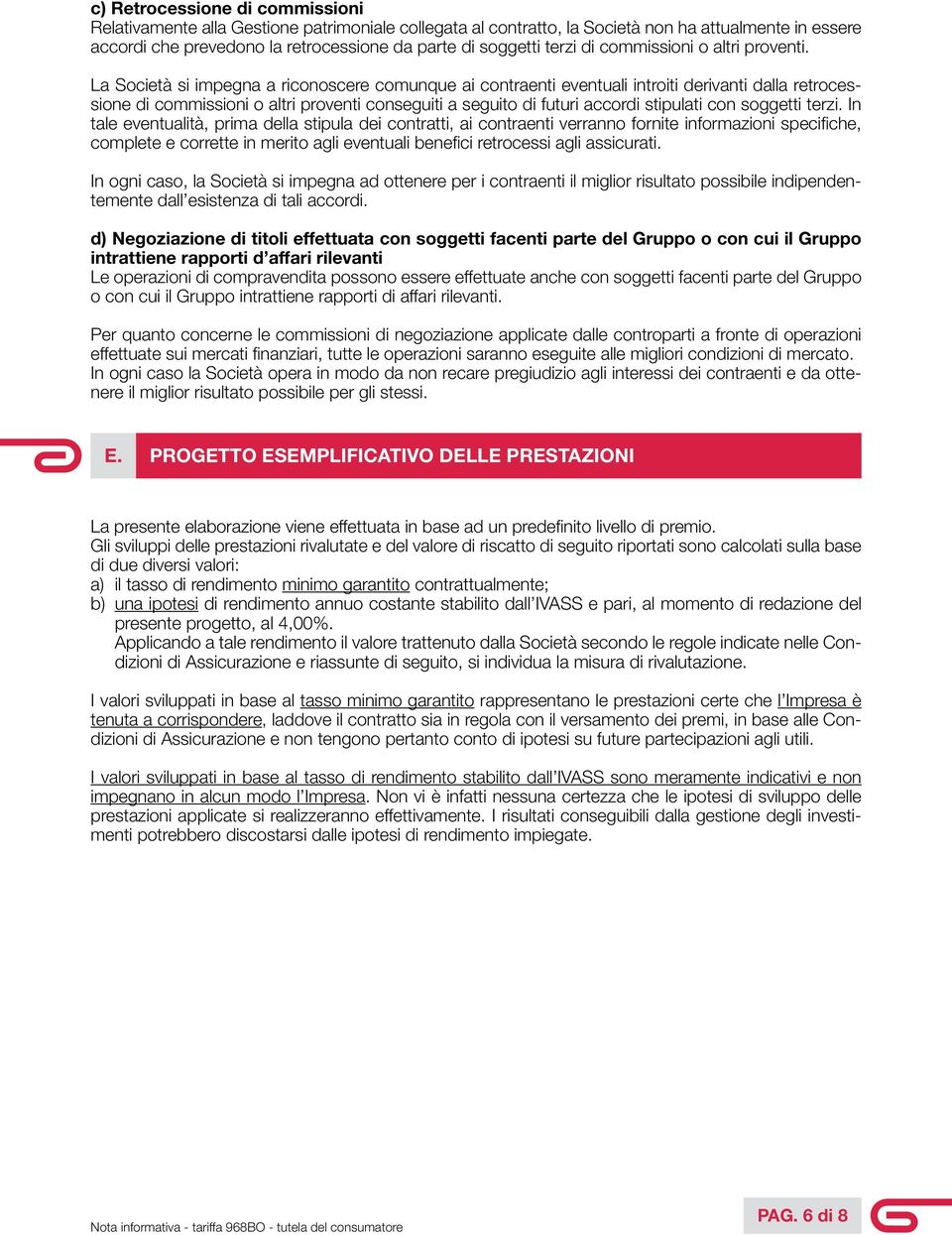 La Società si impegna a riconoscere comunque ai contraenti eventuali introiti derivanti dalla retrocessione di commissioni o altri proventi conseguiti a seguito di futuri accordi stipulati con