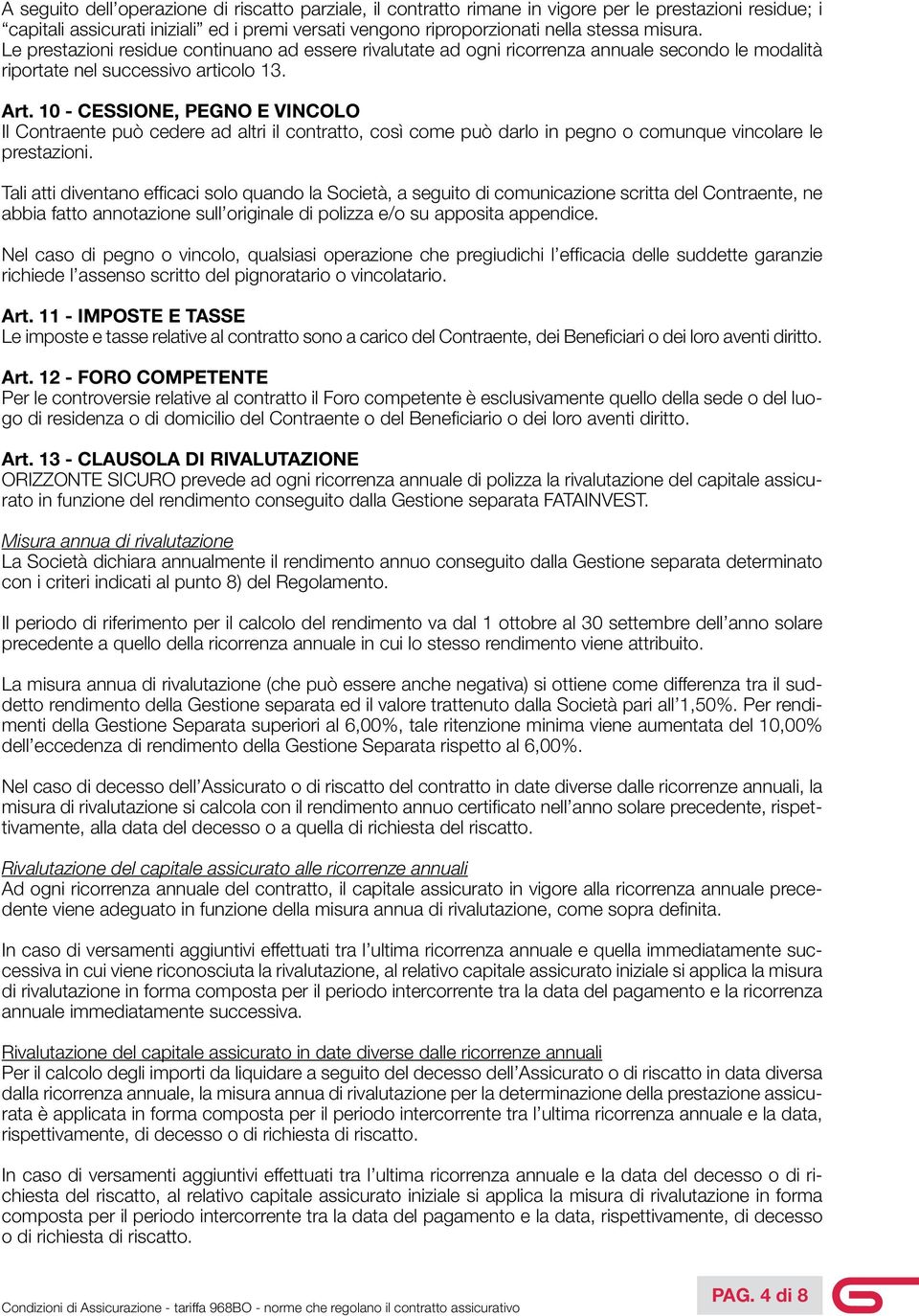 10 - CESSIONE, PEGNO E VINCOLO Il Contraente può cedere ad altri il contratto, così come può darlo in pegno o comunque vincolare le prestazioni.