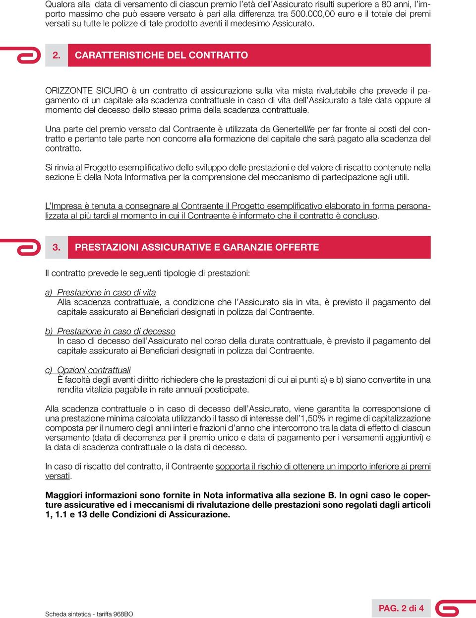 Caratteristiche del contratto ORIZZONTE SICURO è un contratto di assicurazione sulla vita mista rivalutabile che prevede il pagamento di un capitale alla scadenza contrattuale in caso di vita dell