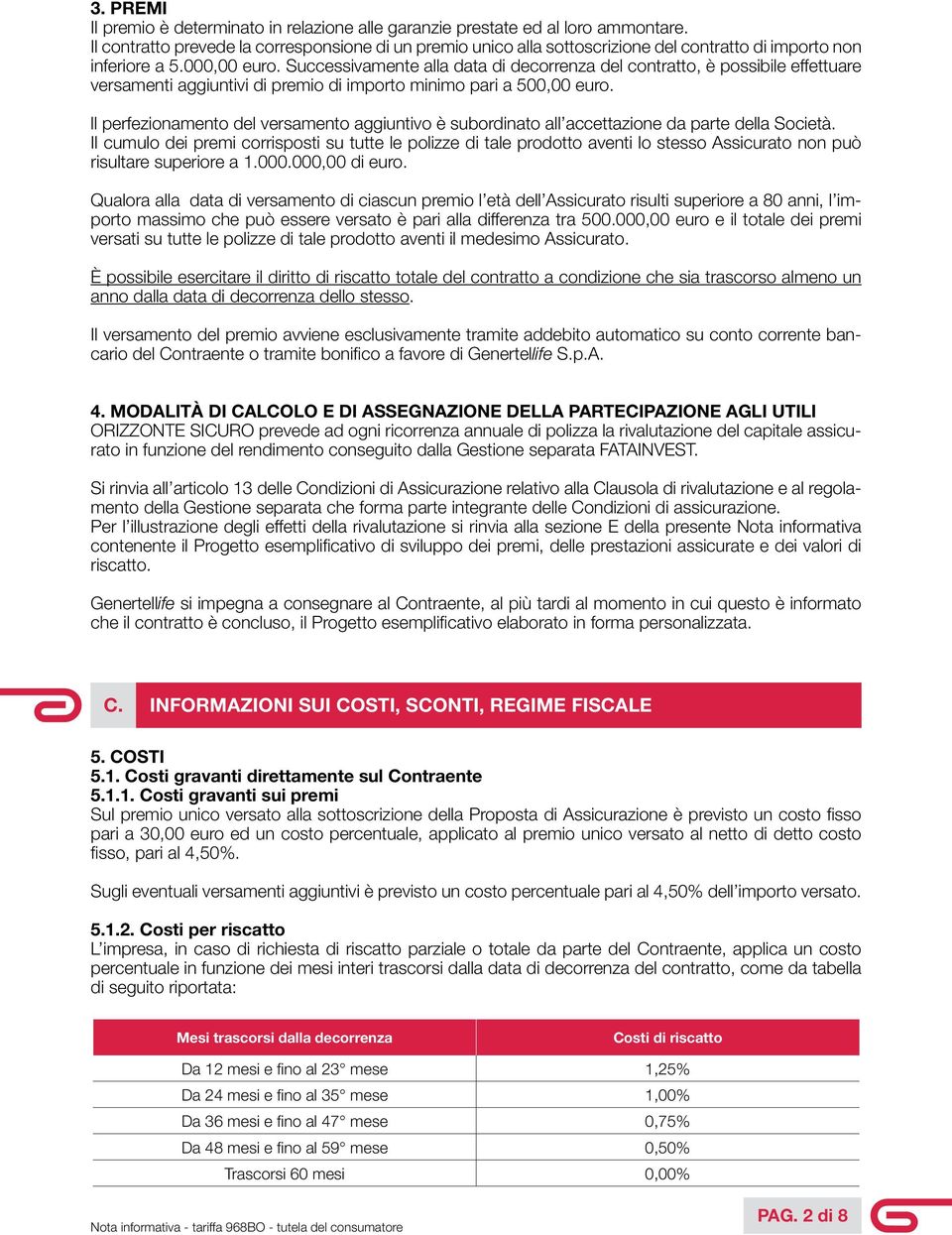 Successivamente alla data di decorrenza del contratto, è possibile effettuare versamenti aggiuntivi di premio di importo minimo pari a 500,00 euro.