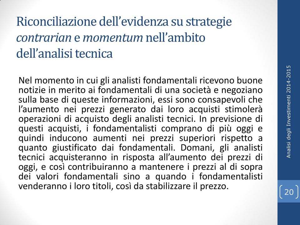 In previsione di questi acquisti, i fondamentalisti comprano di più oggi e quindi inducono aumenti nei prezzi superiori rispetto a quanto giustificato dai fondamentali.