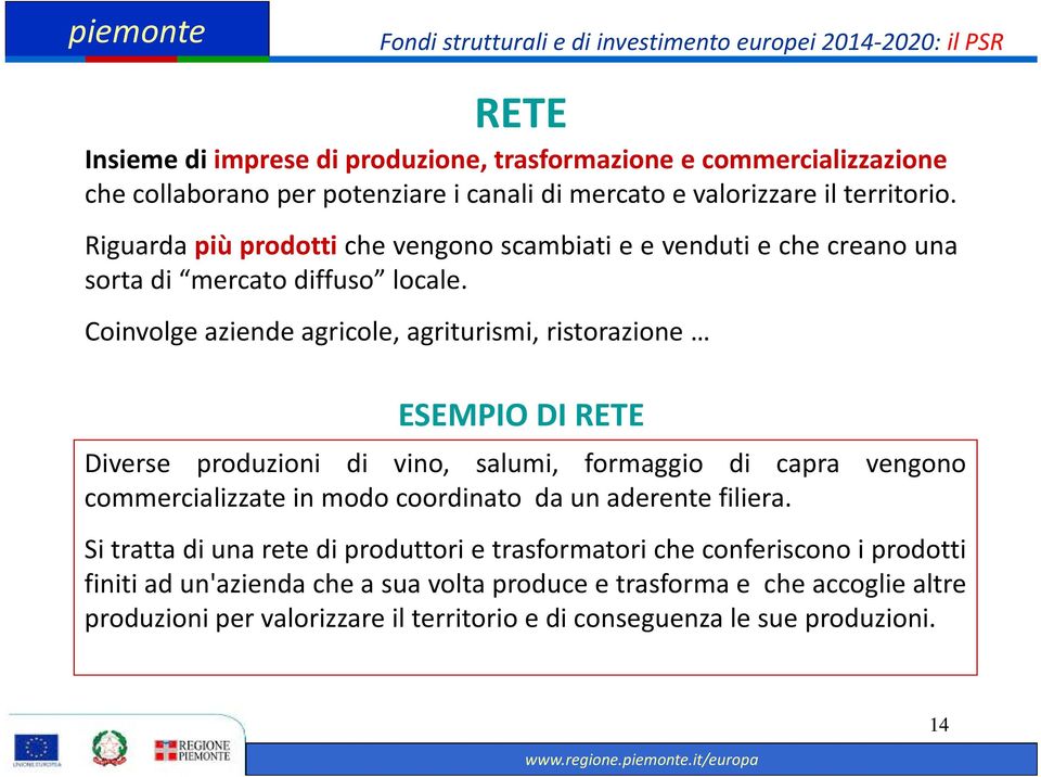 Coinvolge aziende agricole, agriturismi, ristorazione ESEMPIO DI RETE Diverse produzioni di vino, salumi, formaggio di capra vengono commercializzate in modo coordinato da