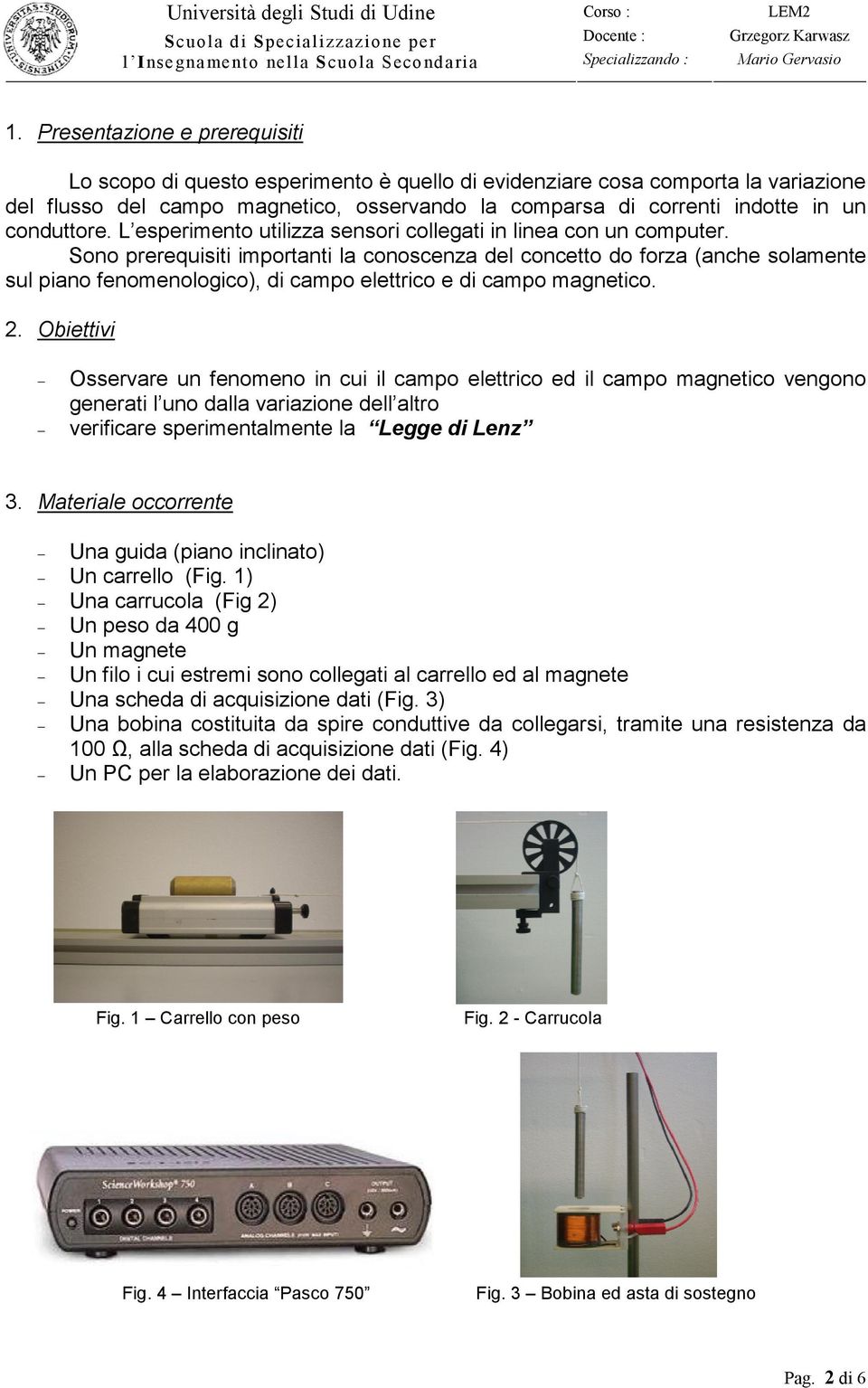 Sono prerequisiti importanti la conoscenza del concetto do forza (anche solamente sul piano fenomenologico), di campo elettrico e di campo magnetico. 2.