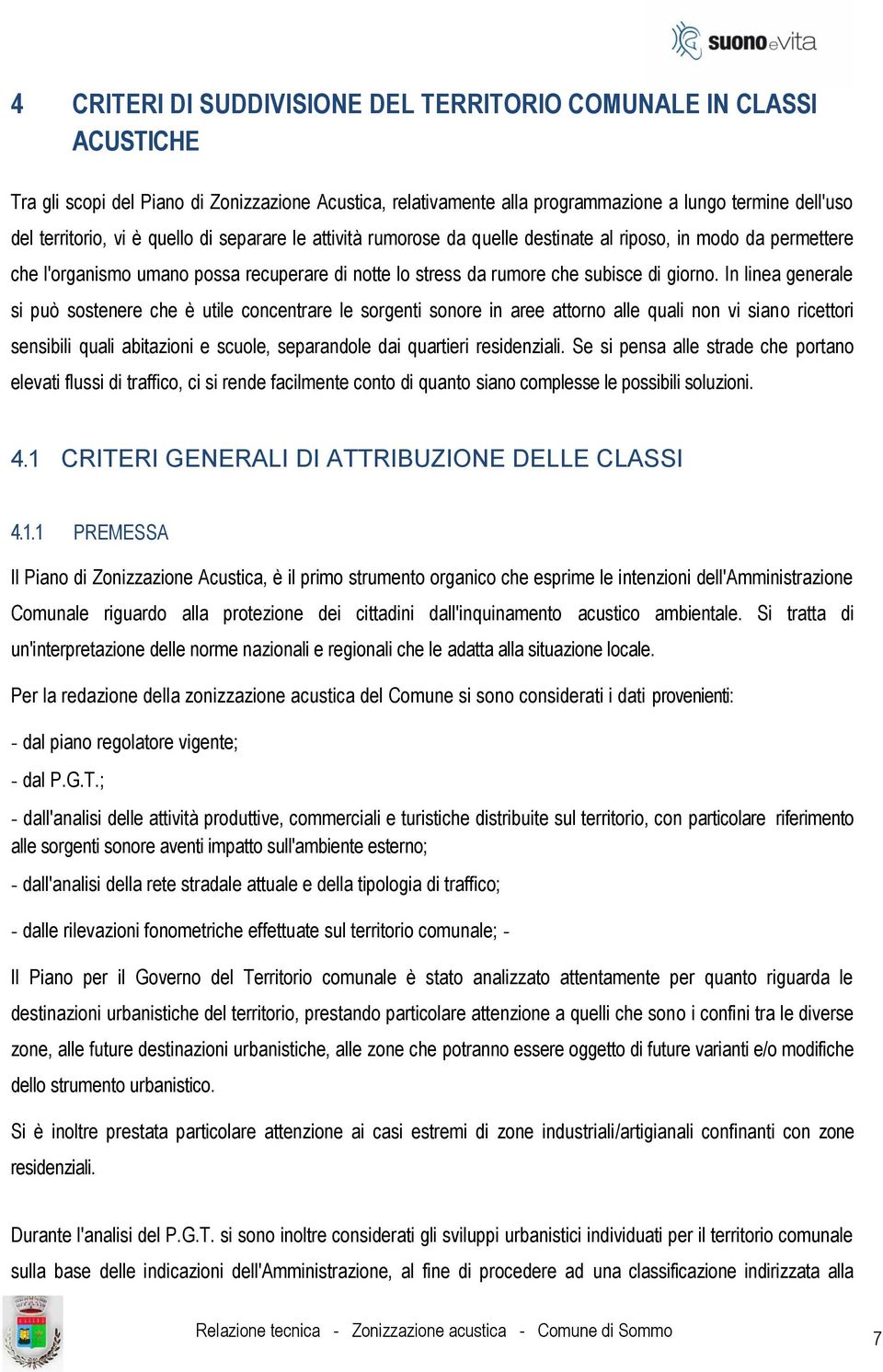 In linea generale si può sostenere che è utile concentrare le sorgenti sonore in aree attorno alle quali non vi siano ricettori sensibili quali abitazioni e scuole, separandole dai quartieri