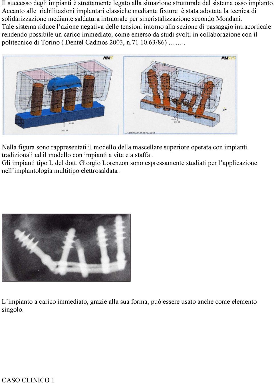 Tale sistema riduce l azione negativa delle tensioni intorno alla sezione di passaggio intracorticale rendendo possibile un carico immediato, come emerso da studi svolti in collaborazione con il