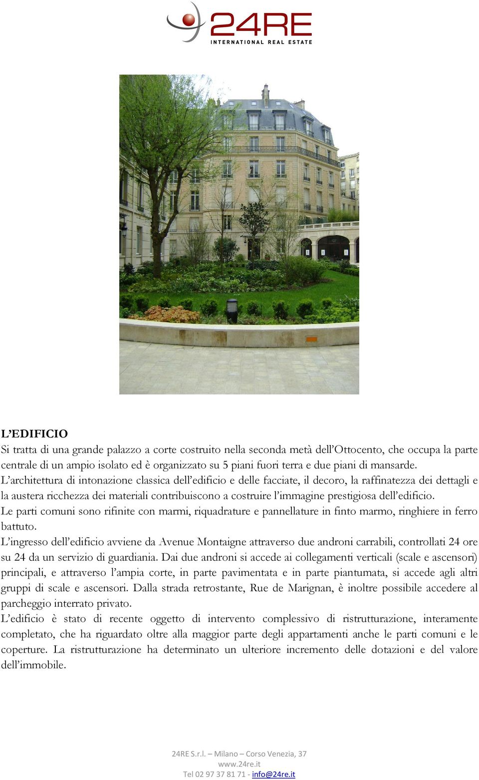 L architettura di intonazione classica dell edificio e delle facciate, il decoro, la raffinatezza dei dettagli e la austera ricchezza dei materiali contribuiscono a costruire l immagine prestigiosa