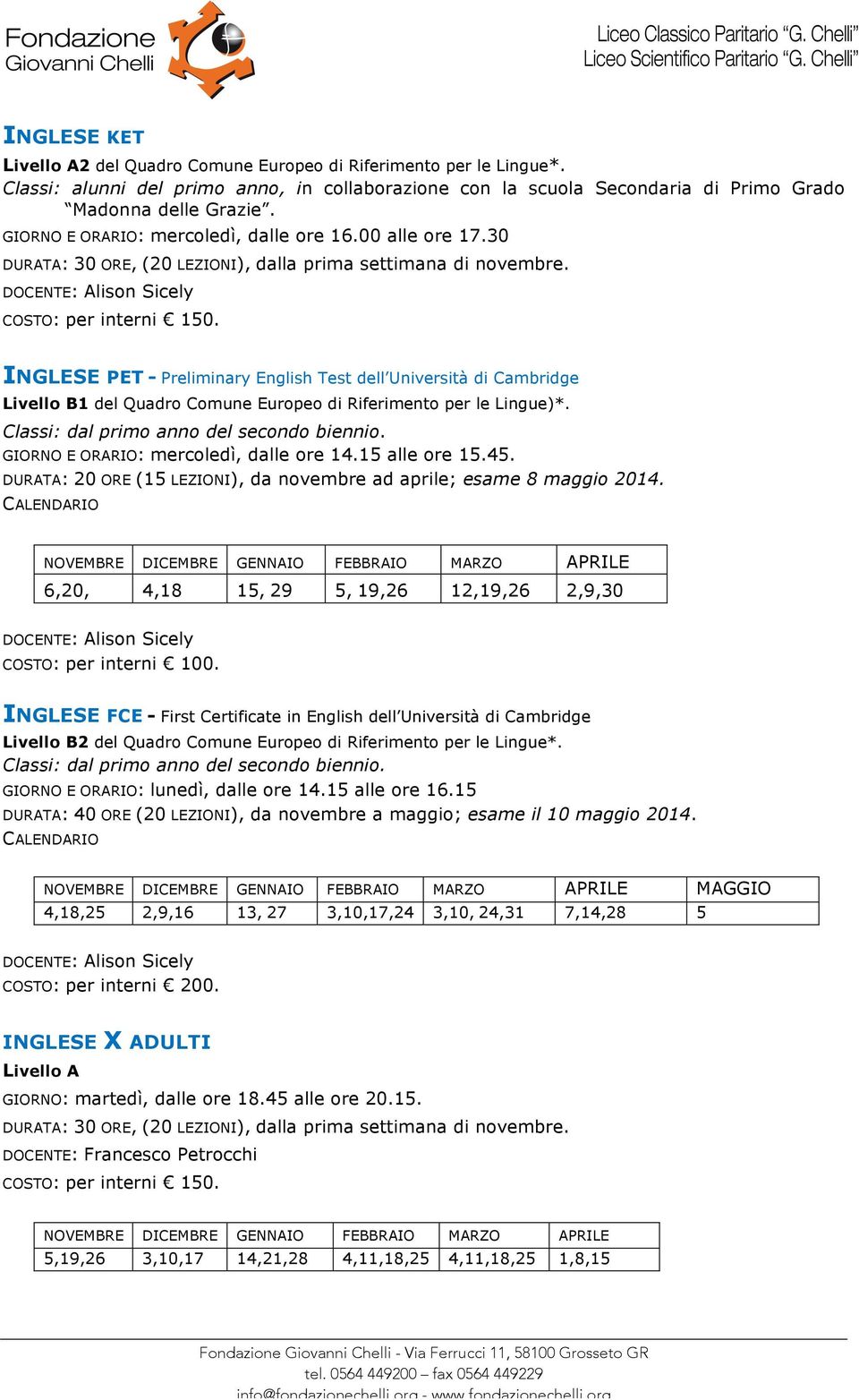 INGLESE PET - Preliminary English Test dell Università di Cambridge Livello B1 del Quadro Comune Europeo di Riferimento per le Lingue)*. GIORNO E ORARIO: mercoledì, dalle ore 14.15 alle ore 15.45.