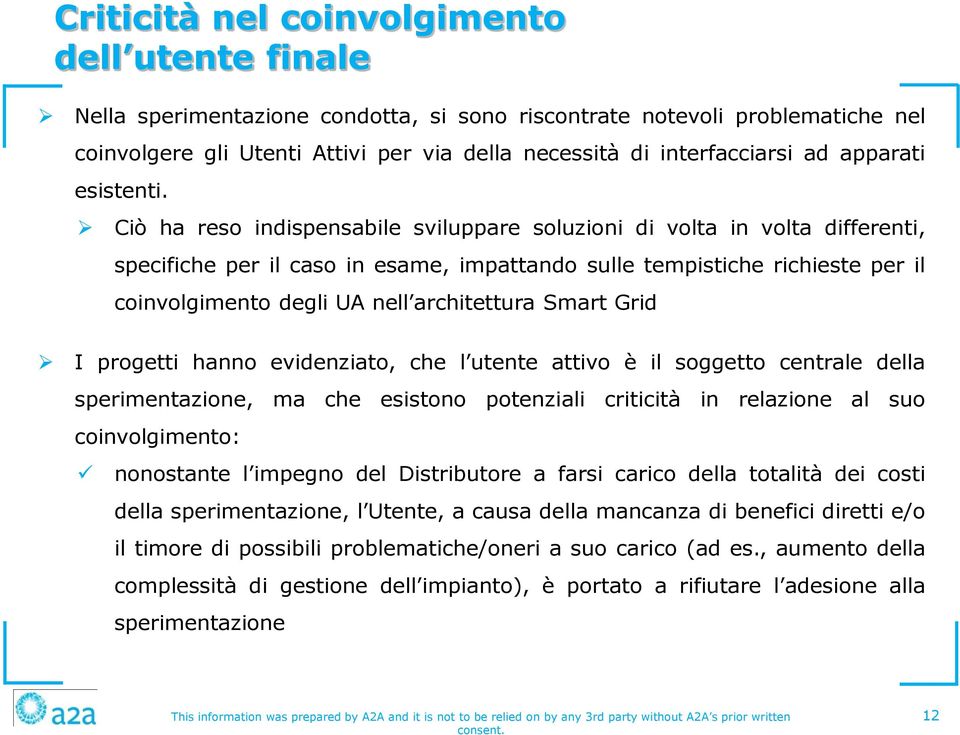 Ciò ha reso indispensabile sviluppare soluzioni di volta in volta differenti, specifiche per il caso in esame, impattando sulle tempistiche richieste per il coinvolgimento degli UA nell architettura