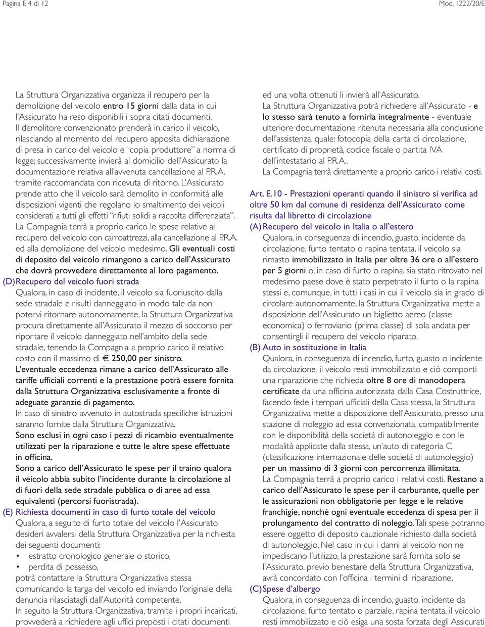 Il demolitore convenzionato prenderà in carico il veicolo, rilasciando al momento del recupero apposita dichiarazione di presa in carico del veicolo e copia produttore a norma di legge;