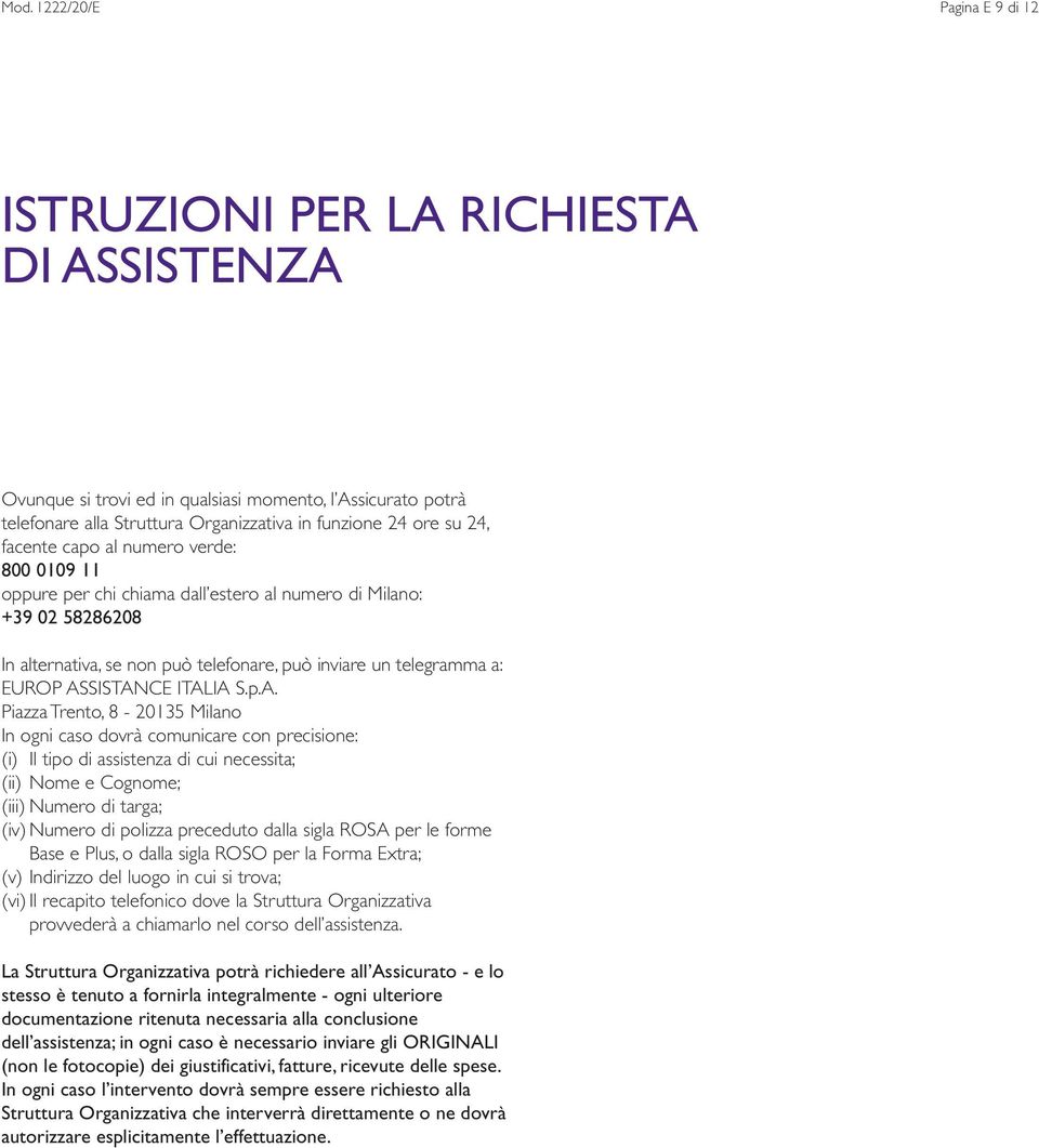 ASSISTANCE ITALIA S.p.A. Piazza Trento, 8-20135 Milano In ogni caso dovrà comunicare con precisione: (i) Il tipo di assistenza di cui necessita; (ii) Nome e Cognome; (iii) Numero di targa; (iv)