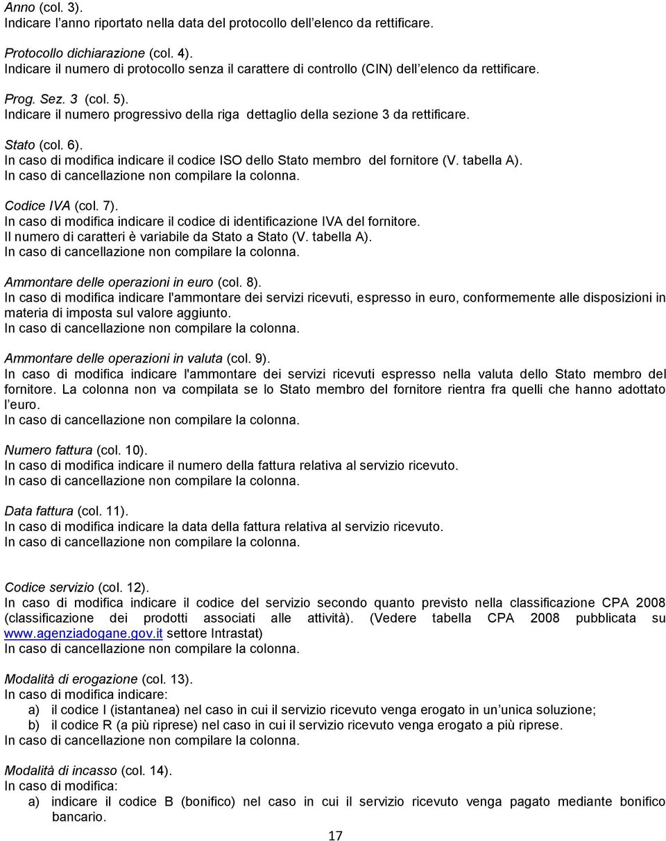 Indicare il numero progressivo della riga dettaglio della sezione 3 da rettificare. Stato (col. 6). In caso di modifica indicare il codice ISO dello Stato membro del fornitore (V. tabella A).