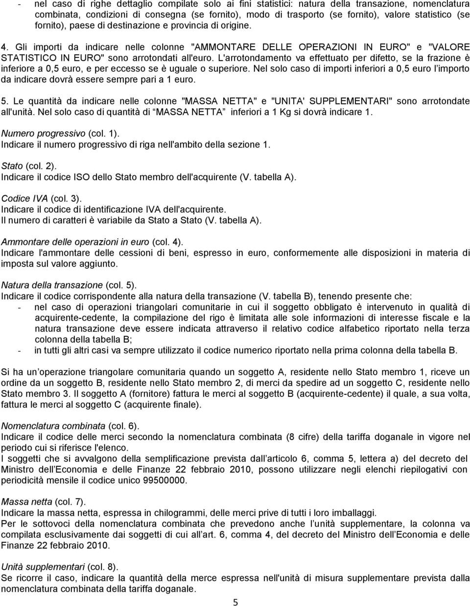 Gli importi da indicare nelle colonne "AMMONTARE DELLE OPERAZIONI IN EURO" e "VALORE STATISTICO IN EURO" sono arrotondati all'euro.